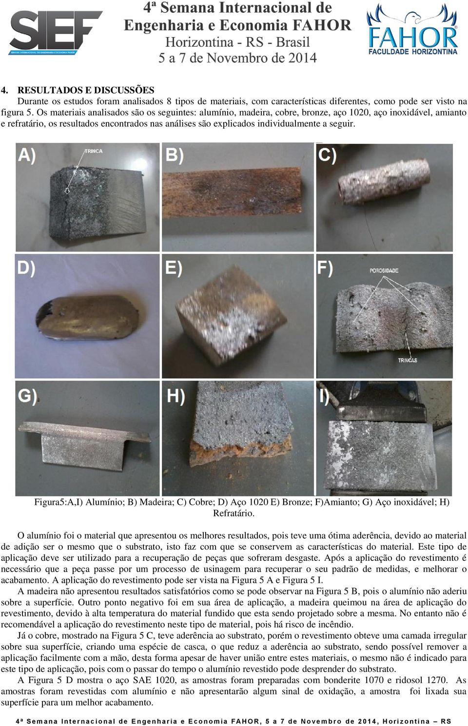 seguir. Figura5:A,I) Alumínio; B) Madeira; C) Cobre; D) Aço 1020 E) Bronze; F)Amianto; G) Aço inoxidável; H) Refratário.