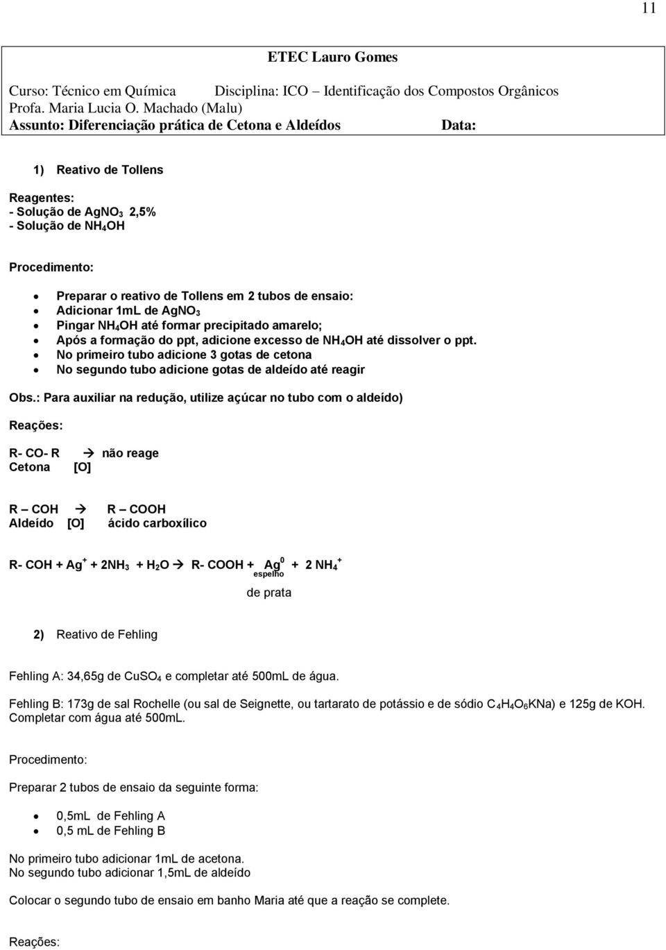 No primeiro tubo adicione 3 gotas de cetona No segundo tubo adicione gotas de aldeído até reagir Obs.