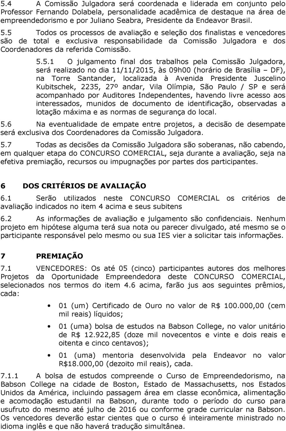 5 Todos os processos de avaliação e seleção dos finalistas e vencedores são de total e exclusiva responsabilidade da Comissão Julgadora e dos Coordenadores da referida Comissão. 5.5.1 O julgamento