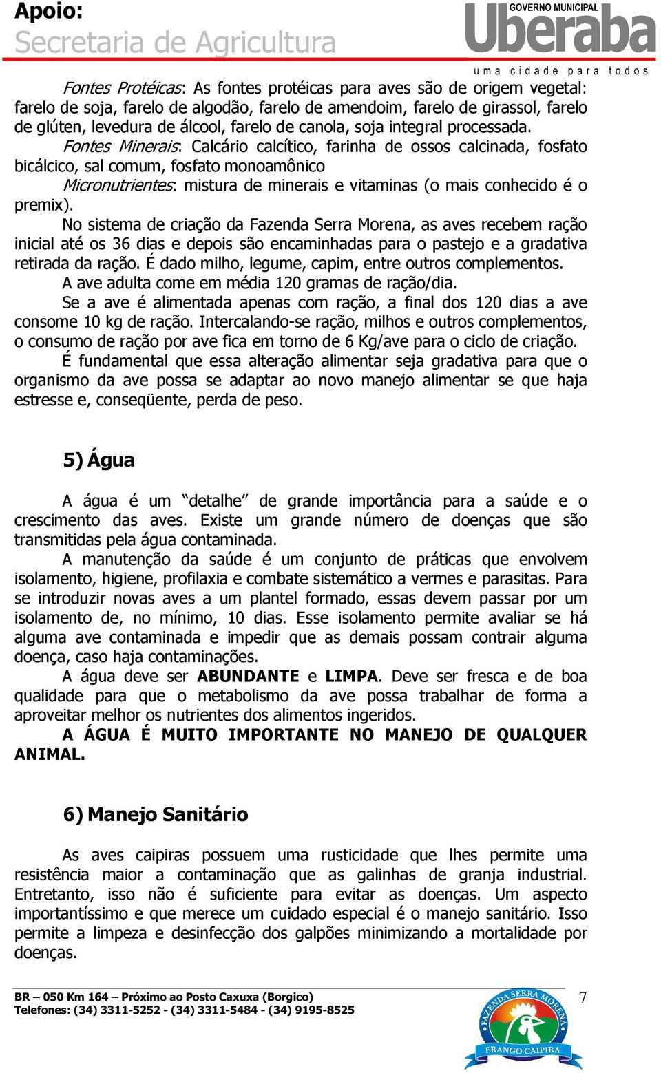 Fontes Minerais: Calcário calcítico, farinha de ossos calcinada, fosfato bicálcico, sal comum, fosfato monoamônico Micronutrientes: mistura de minerais e vitaminas (o mais conhecido é o premix).