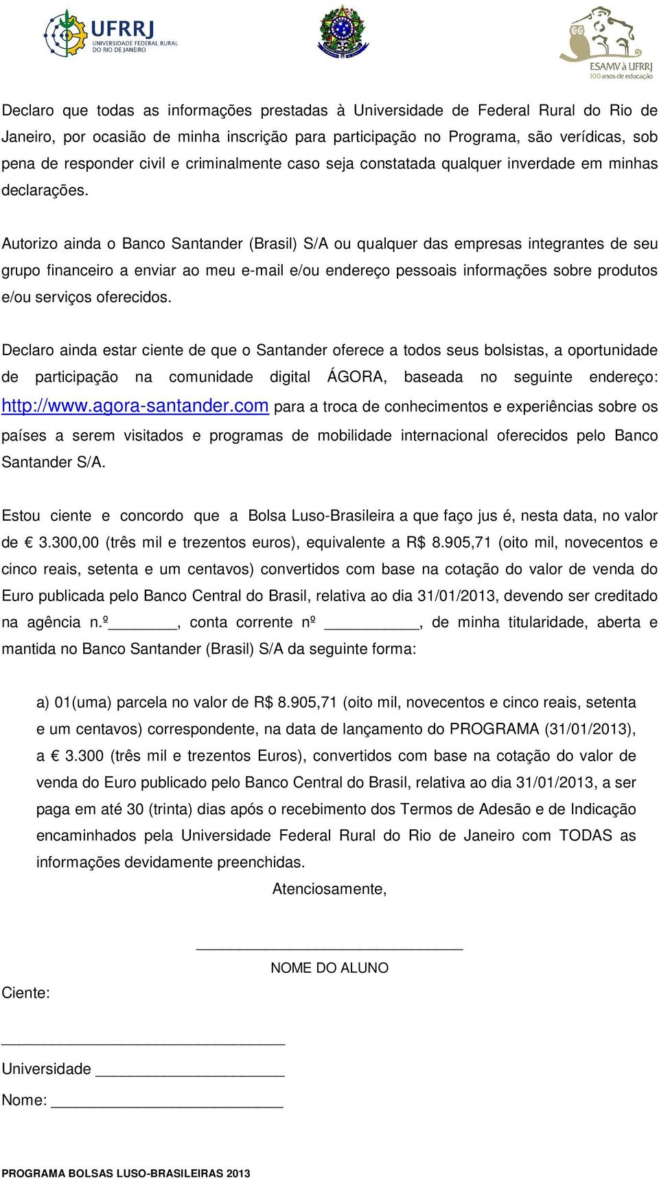 Autorizo ainda o Banco Santander (Brasil) S/A ou qualquer das empresas integrantes de seu grupo financeiro a enviar ao meu e-mail e/ou endereço pessoais informações sobre produtos e/ou serviços