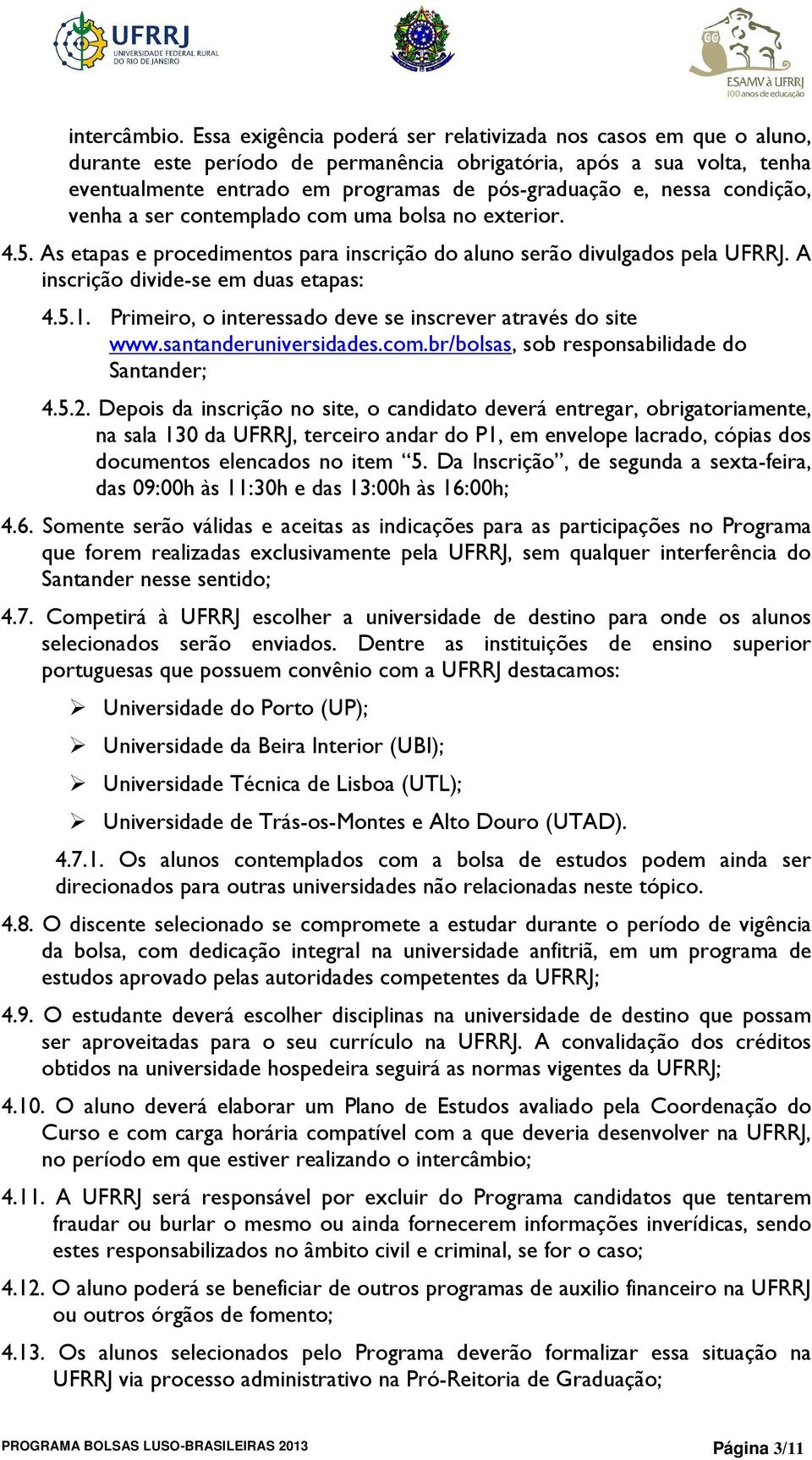 condição, venha a ser contemplado com uma bolsa no exterior. 4.5. As etapas e procedimentos para inscrição do aluno serão divulgados pela UFRRJ. A inscrição divide-se em duas etapas: 4.5.1.