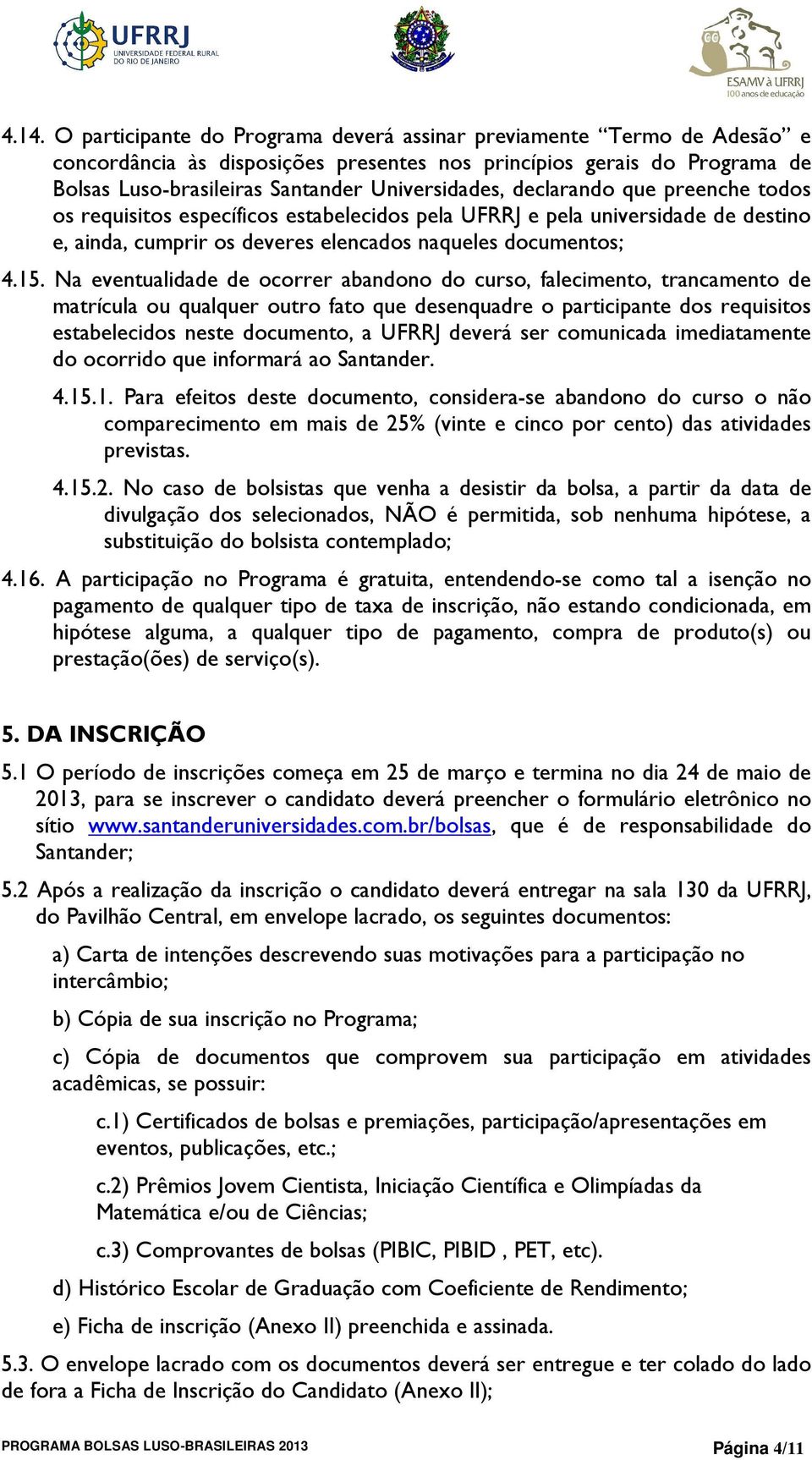 Na eventualidade de ocorrer abandono do curso, falecimento, trancamento de matrícula ou qualquer outro fato que desenquadre o participante dos requisitos estabelecidos neste documento, a UFRRJ deverá