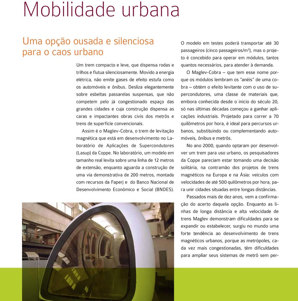 Desliza elegantemente sobre esbeltas passarelas suspensas, que não competem pelo já congestionado espaço das grandes cidades e cuja construção dispensa as caras e impactantes obras civis dos metrôs e