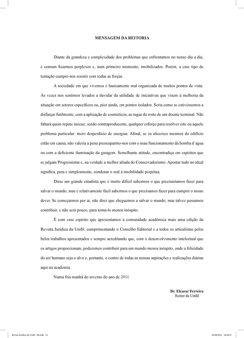 Às vezes nos sentimos levados a duvidar da utilidade de iniciativas que visem à melhoria da situação em setores específicos ou, pior ainda, em pontos isolados.