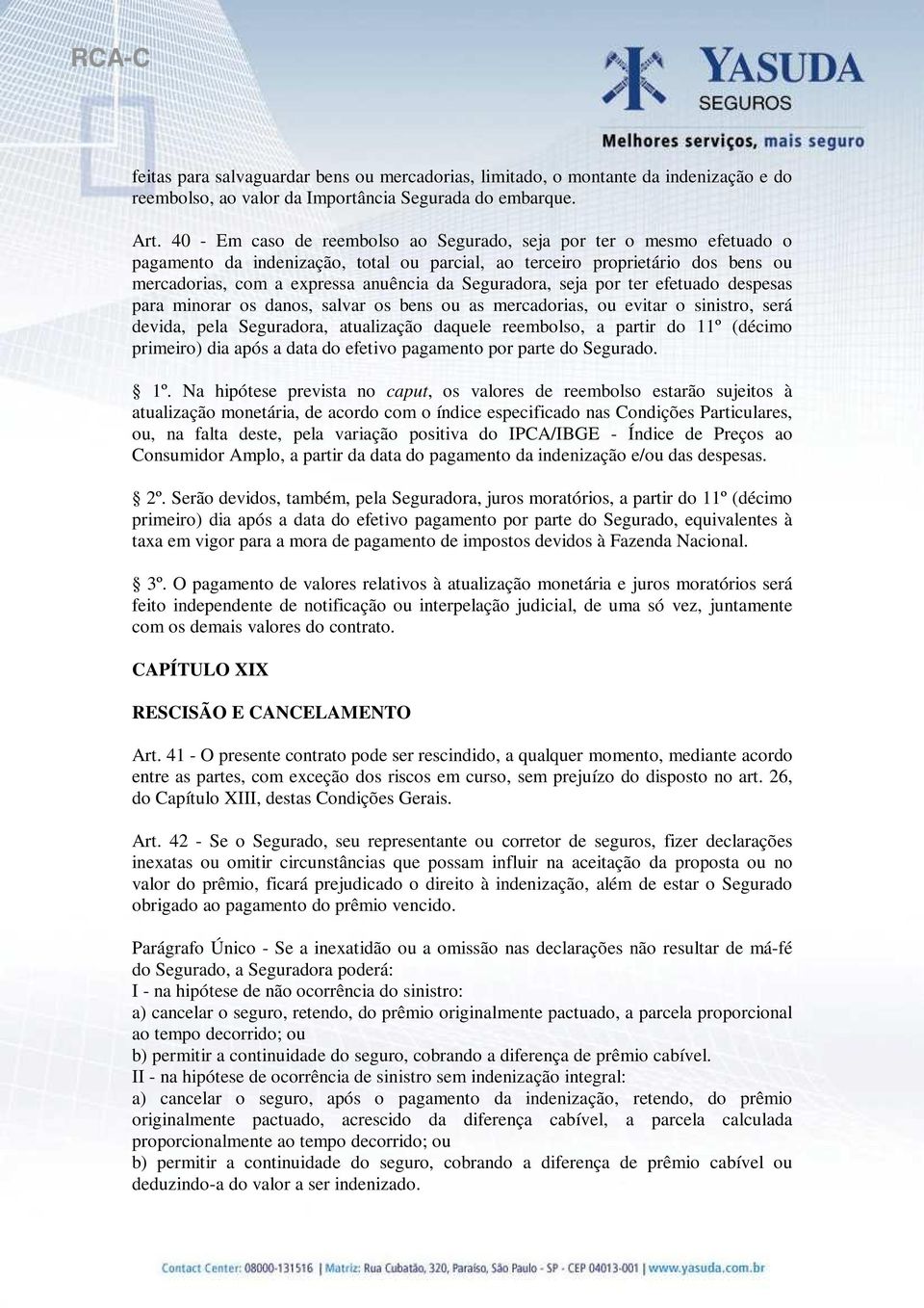 Seguradora, seja por ter efetuado despesas para minorar os danos, salvar os bens ou as mercadorias, ou evitar o sinistro, será devida, pela Seguradora, atualização daquele reembolso, a partir do 11º