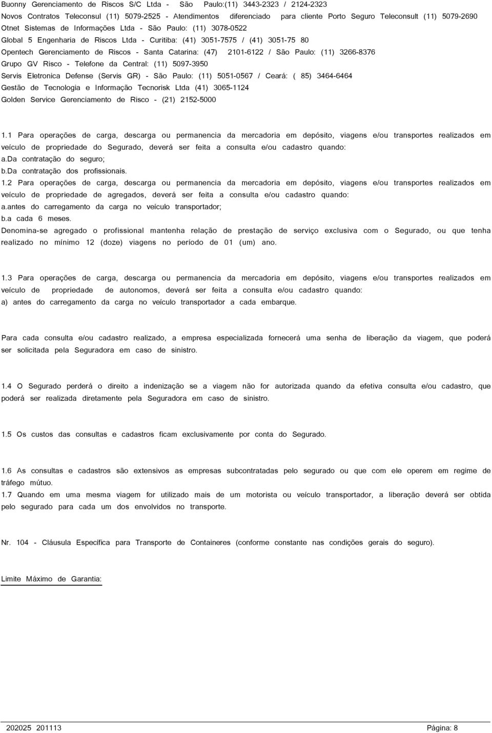 Catarina: (47) 2101-6122 / São Paulo: (11) 3266-8376 Grupo GV Risco - Telefone da Central: (11) 5097-3950 Servis Eletronica Defense (Servis GR) - São Paulo: (11) 5051-0567 / Ceará: ( 85) 3464-6464