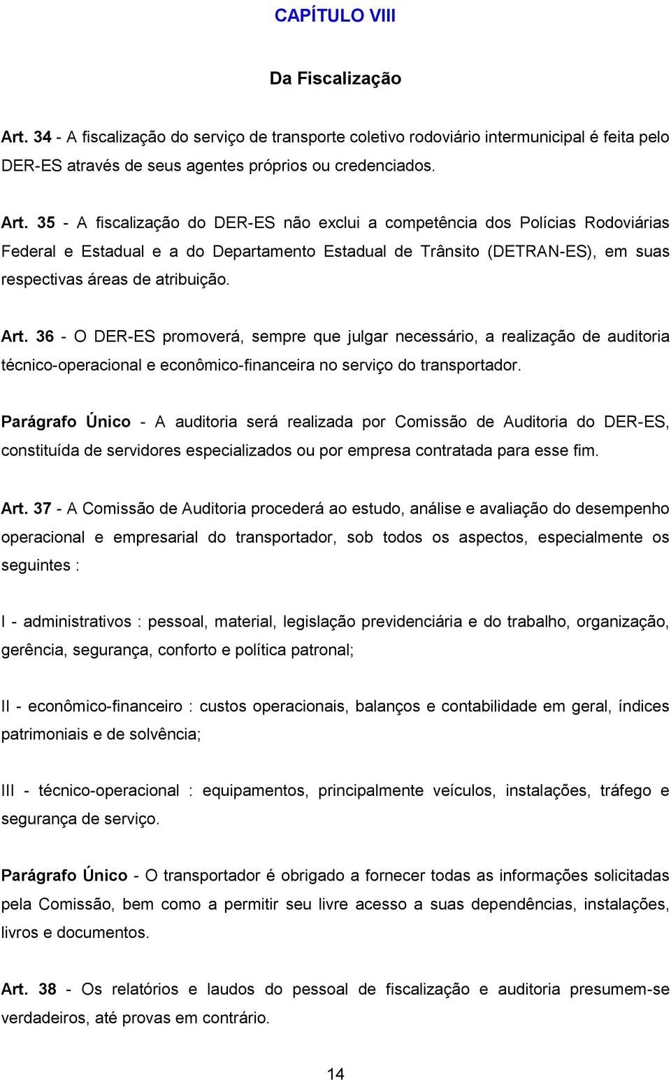 35 - A fiscalização do DER-ES não exclui a competência dos Polícias Rodoviárias Federal e Estadual e a do Departamento Estadual de Trânsito (DETRAN-ES), em suas respectivas áreas de atribuição. Art.