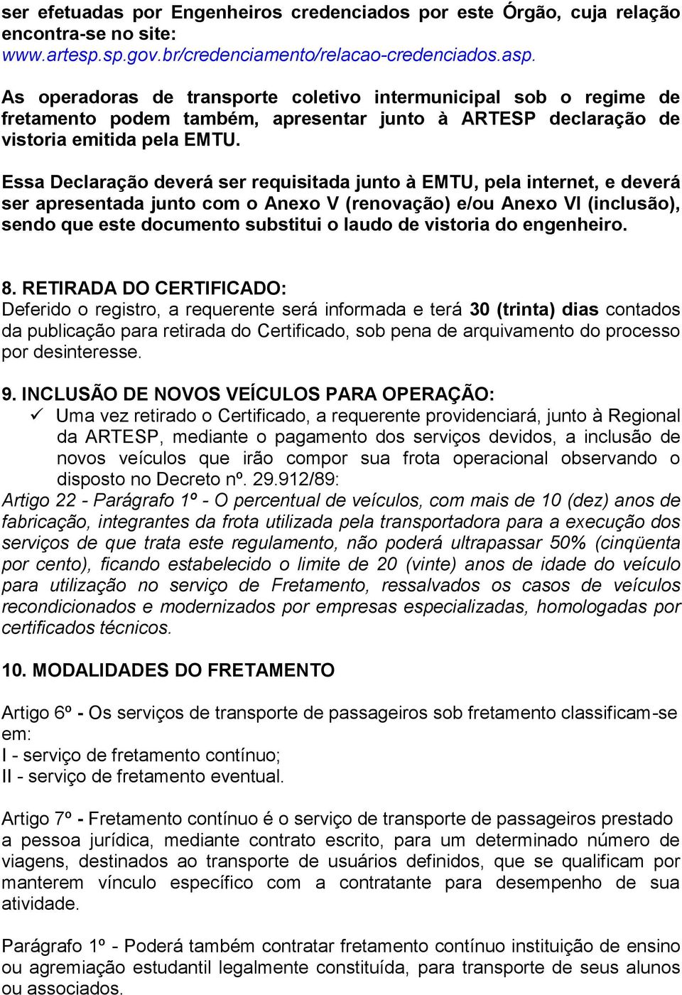 Essa Declaração deverá ser requisitada junto à EMTU, pela internet, e deverá ser apresentada junto com o Anexo V (renovação) e/ou Anexo VI (inclusão), sendo que este documento substitui o laudo de