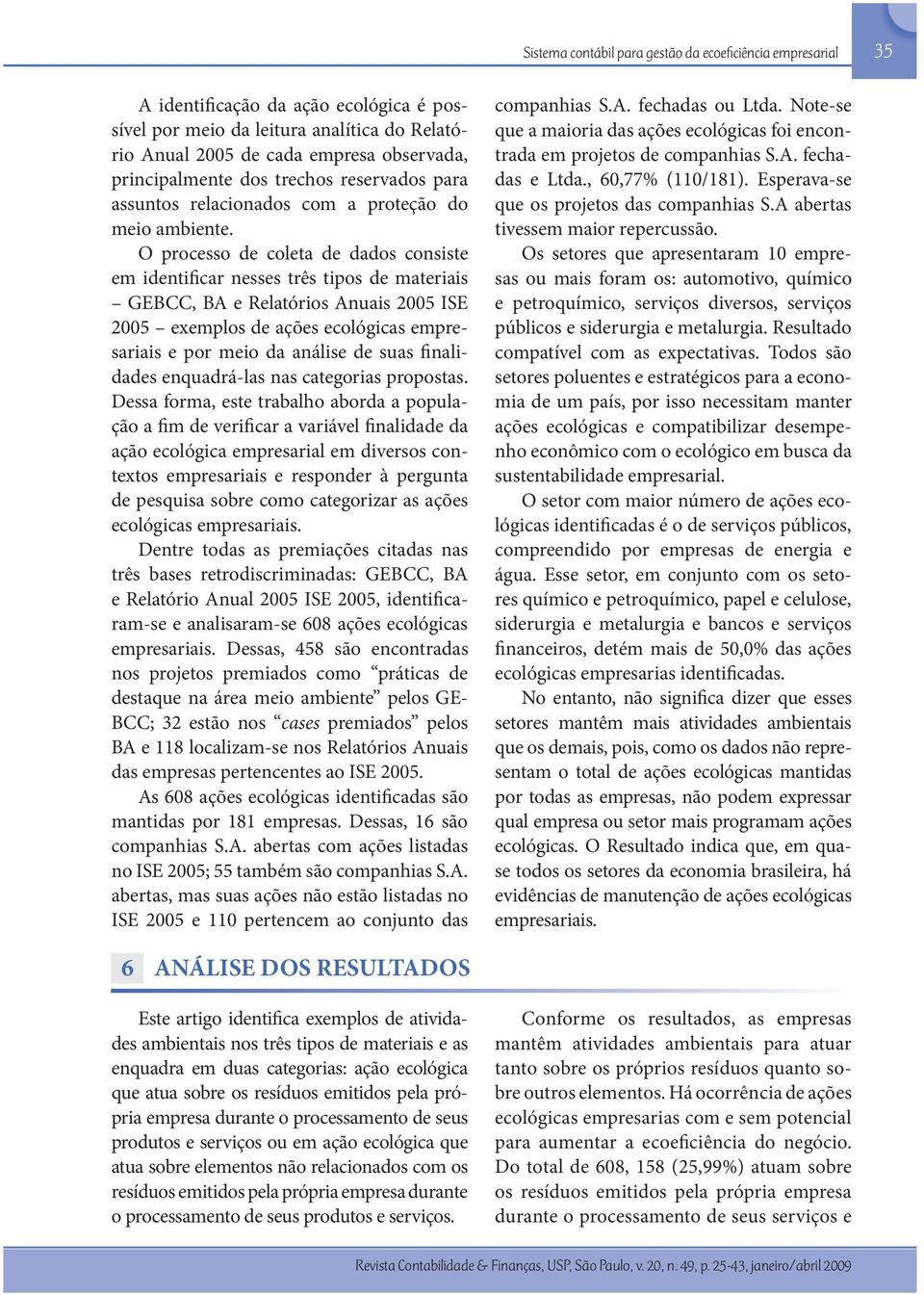 O processo de coleta de dados consiste em identificar nesses três tipos de materiais GEBCC, BA e Relatórios Anuais 2005 ISE 2005 exemplos de ações ecológicas empresariais e por meio da análise de