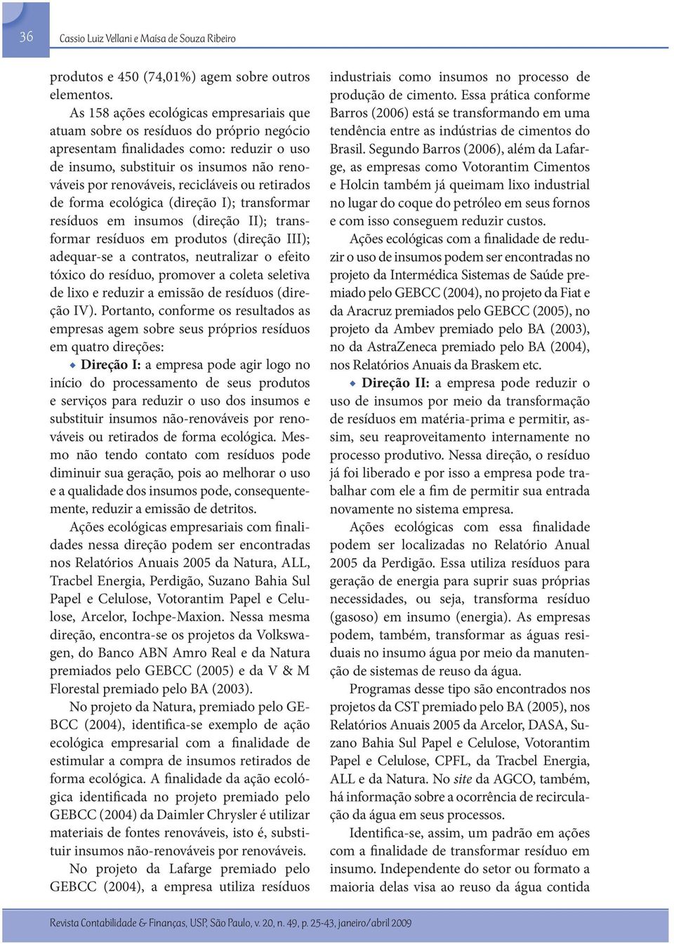 recicláveis ou retirados de forma ecológica (direção I); transformar resíduos em insumos (direção II); transformar resíduos em produtos (direção III); adequar-se a contratos, neutralizar o efeito