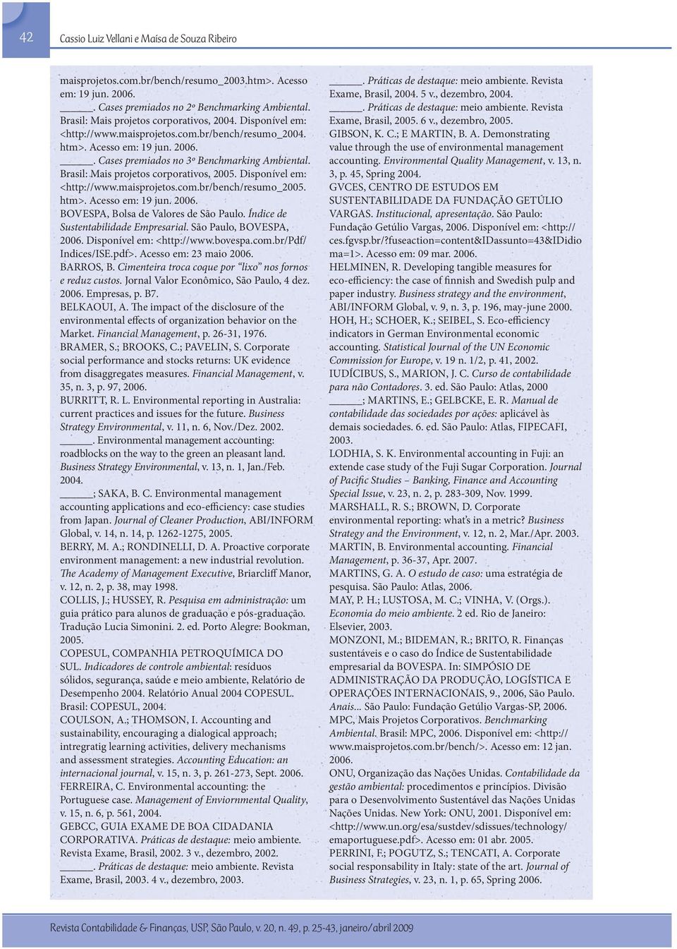 Brasil: Mais projetos corporativos, 2005. Disponível em: <http://www.maisprojetos.com.br/bench/resumo_2005. htm>. Acesso em: 19 jun. 2006. BOVESPA, Bolsa de Valores de São Paulo.