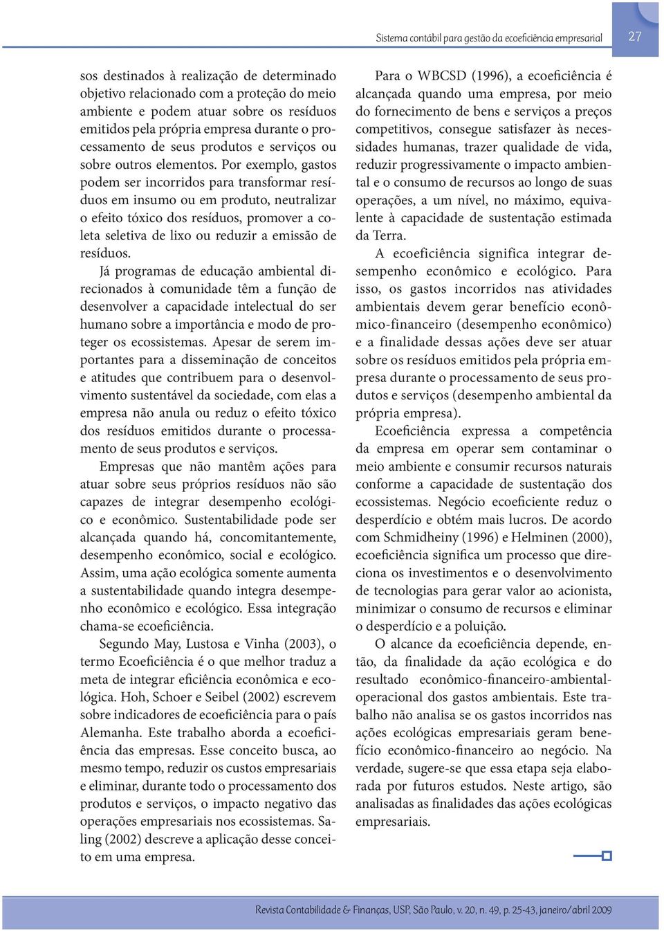 Por exemplo, gastos podem ser incorridos para transformar resíduos em insumo ou em produto, neutralizar o efeito tóxico dos resíduos, promover a coleta seletiva de lixo ou reduzir a emissão de