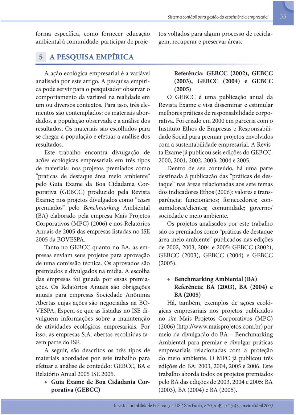 A pesquisa empírica pode servir para o pesquisador observar o comportamento da variável na realidade em um ou diversos contextos.