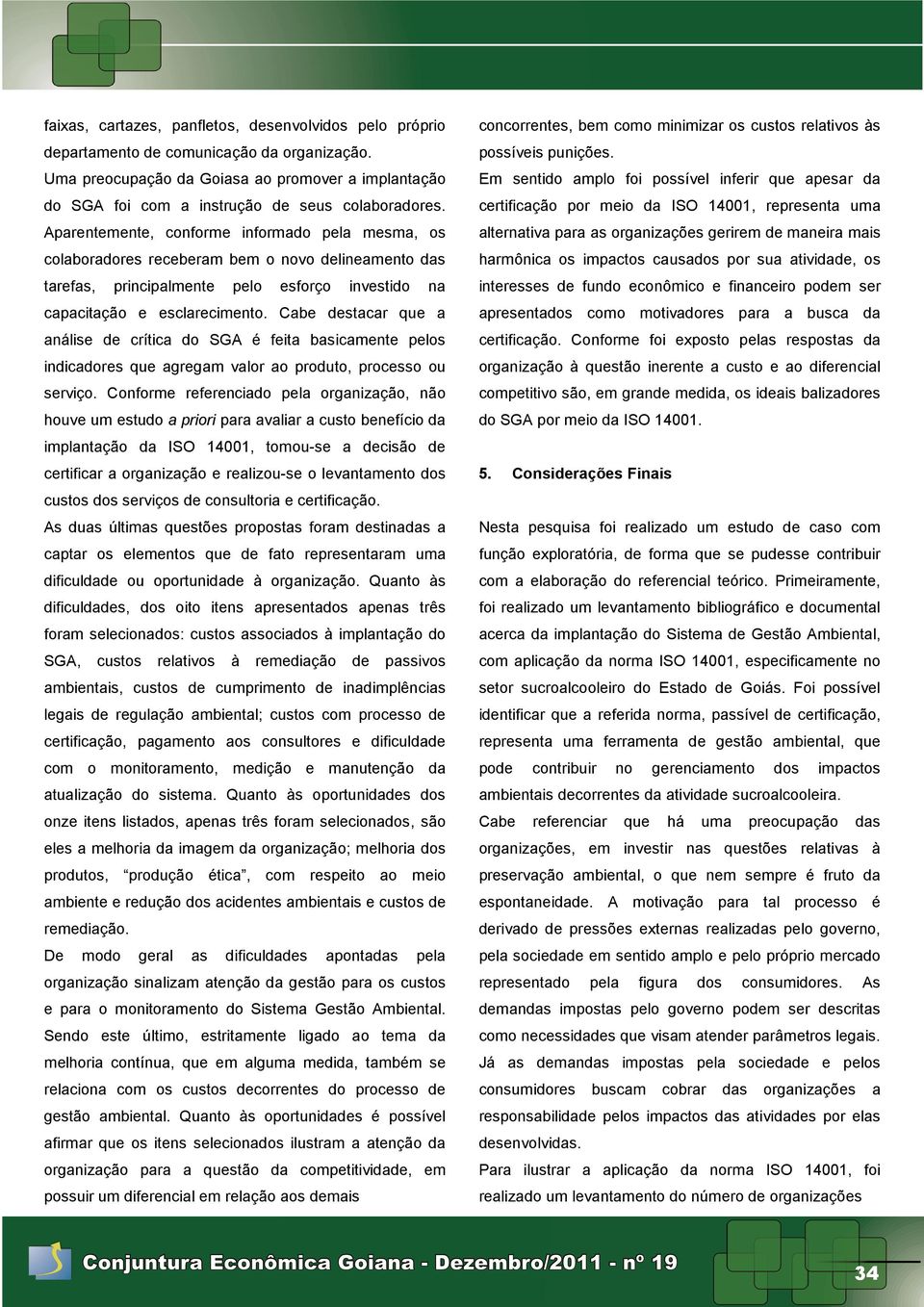 Aparentemente, conforme informado pela mesma, os colaboradores receberam bem o novo delineamento das tarefas, principalmente pelo esforço investido na capacitação e esclarecimento.