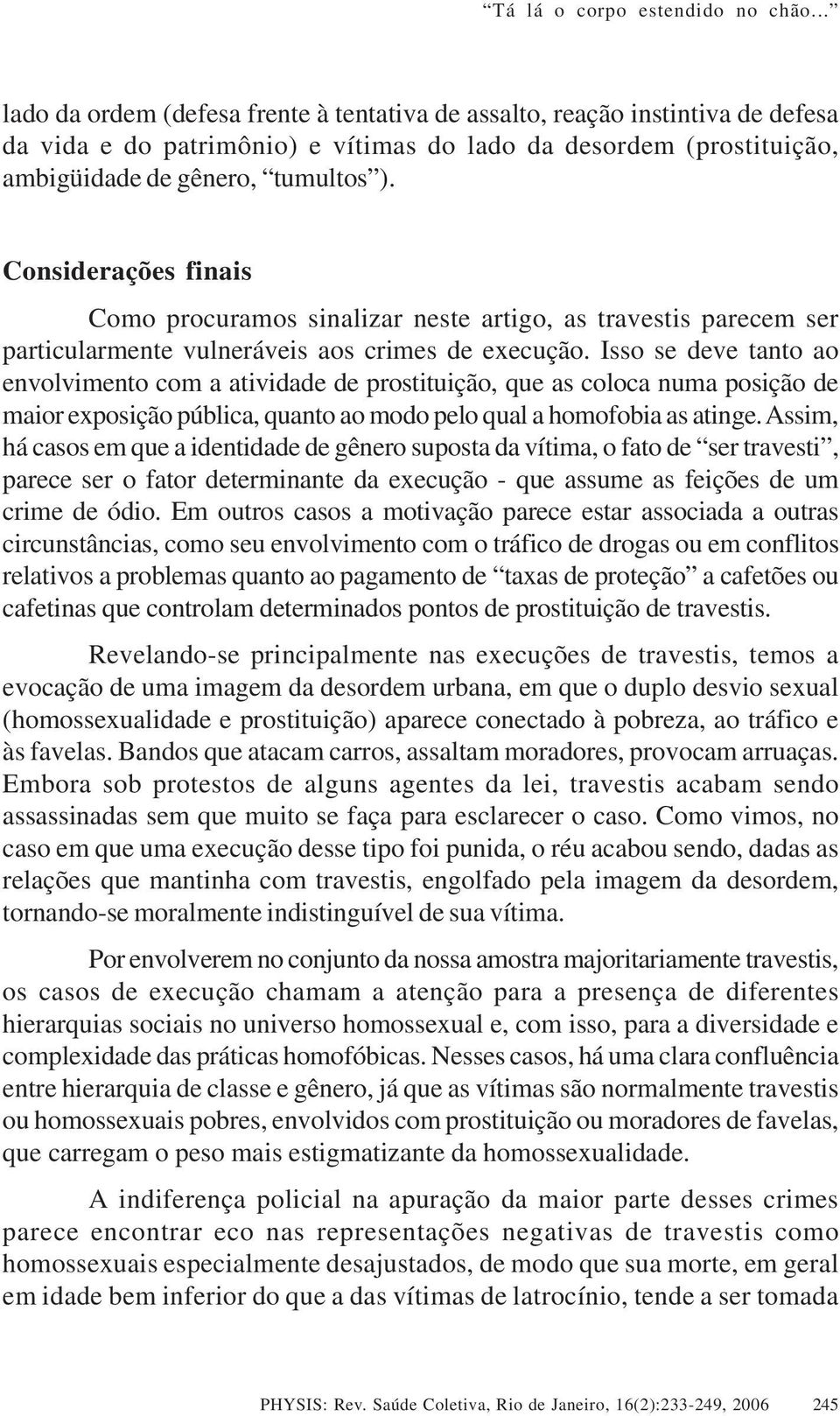 Isso se deve tanto ao envolvimento com a atividade de prostituição, que as coloca numa posição de maior exposição pública, quanto ao modo pelo qual a homofobia as atinge.