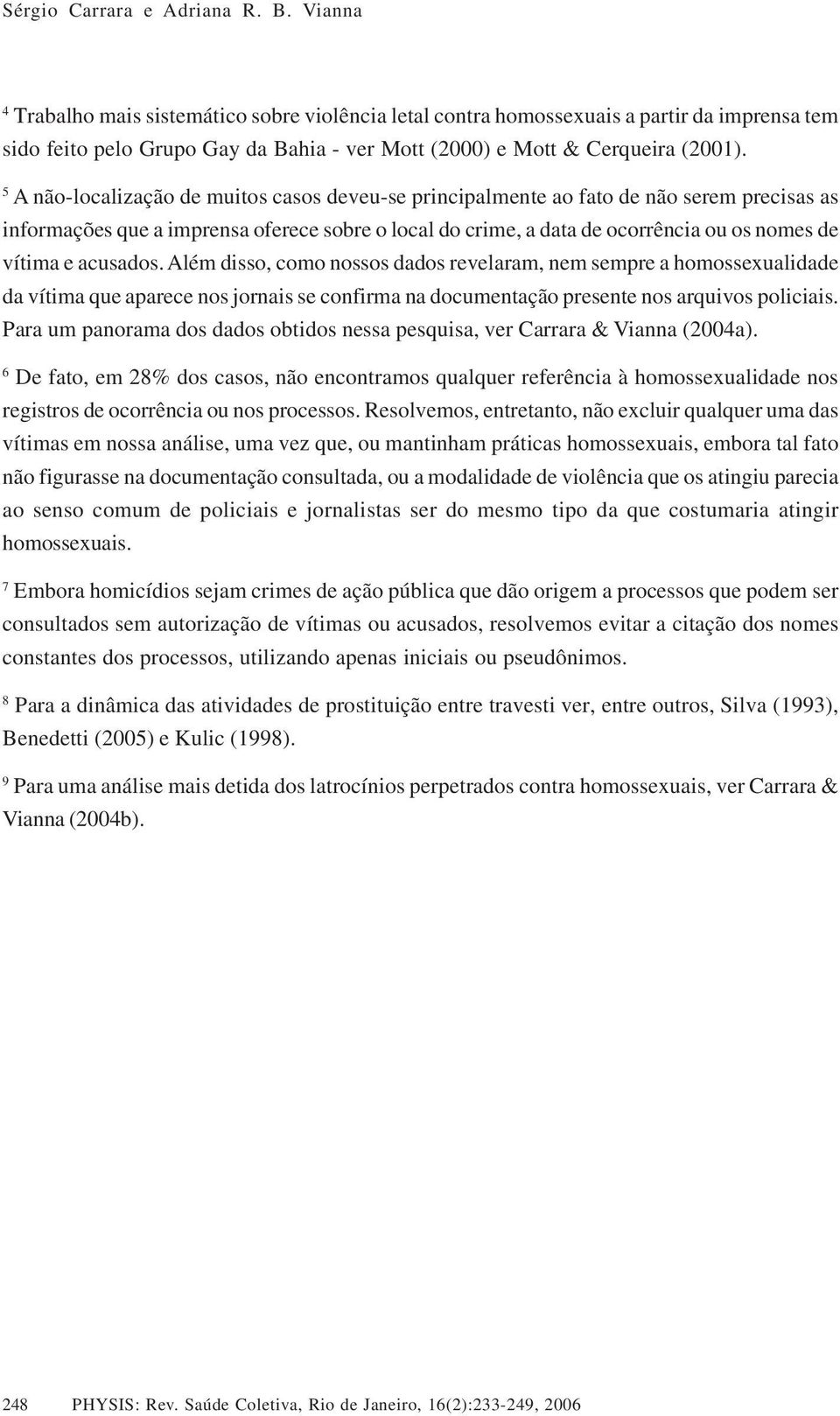 5 A não-localização de muitos casos deveu-se principalmente ao fato de não serem precisas as informações que a imprensa oferece sobre o local do crime, a data de ocorrência ou os nomes de vítima e