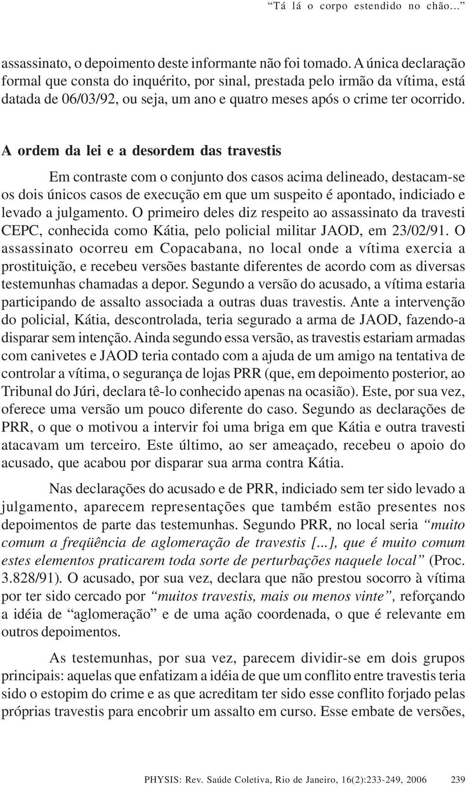 A ordem da lei e a desordem das travestis Em contraste com o conjunto dos casos acima delineado, destacam-se os dois únicos casos de execução em que um suspeito é apontado, indiciado e levado a