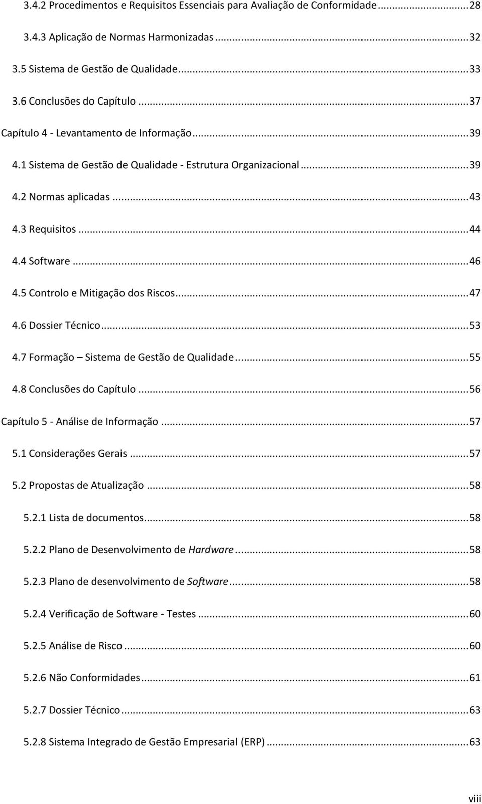 5 Controlo e Mitigação dos Riscos... 47 4.6 Dossier Técnico... 53 4.7 Formação Sistema de Gestão de Qualidade... 55 4.8 Conclusões do Capítulo... 56 Capítulo 5 - Análise de Informação... 57 5.