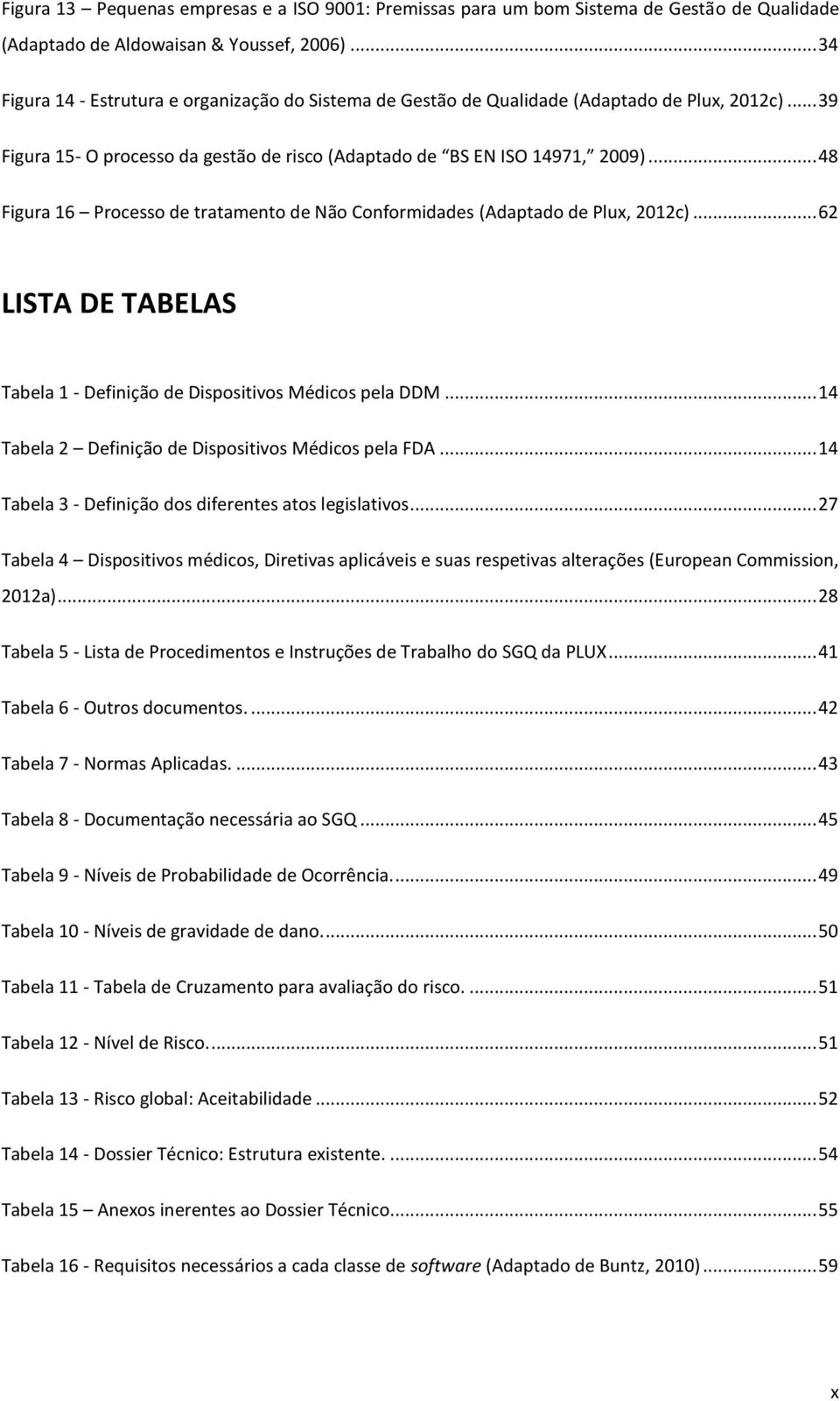 .. 48 Figura 16 Processo de tratamento de Não Conformidades (Adaptado de Plux, 2012c)... 62 LISTA DE TABELAS Tabela 1 - Definição de Dispositivos Médicos pela DDM.