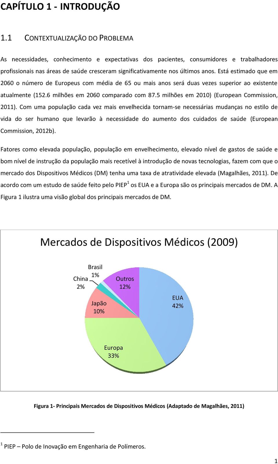 Está estimado que em 2060 o número de Europeus com média de 65 ou mais anos será duas vezes superior ao existente atualmente (152.6 milhões em 2060 comparado com 87.