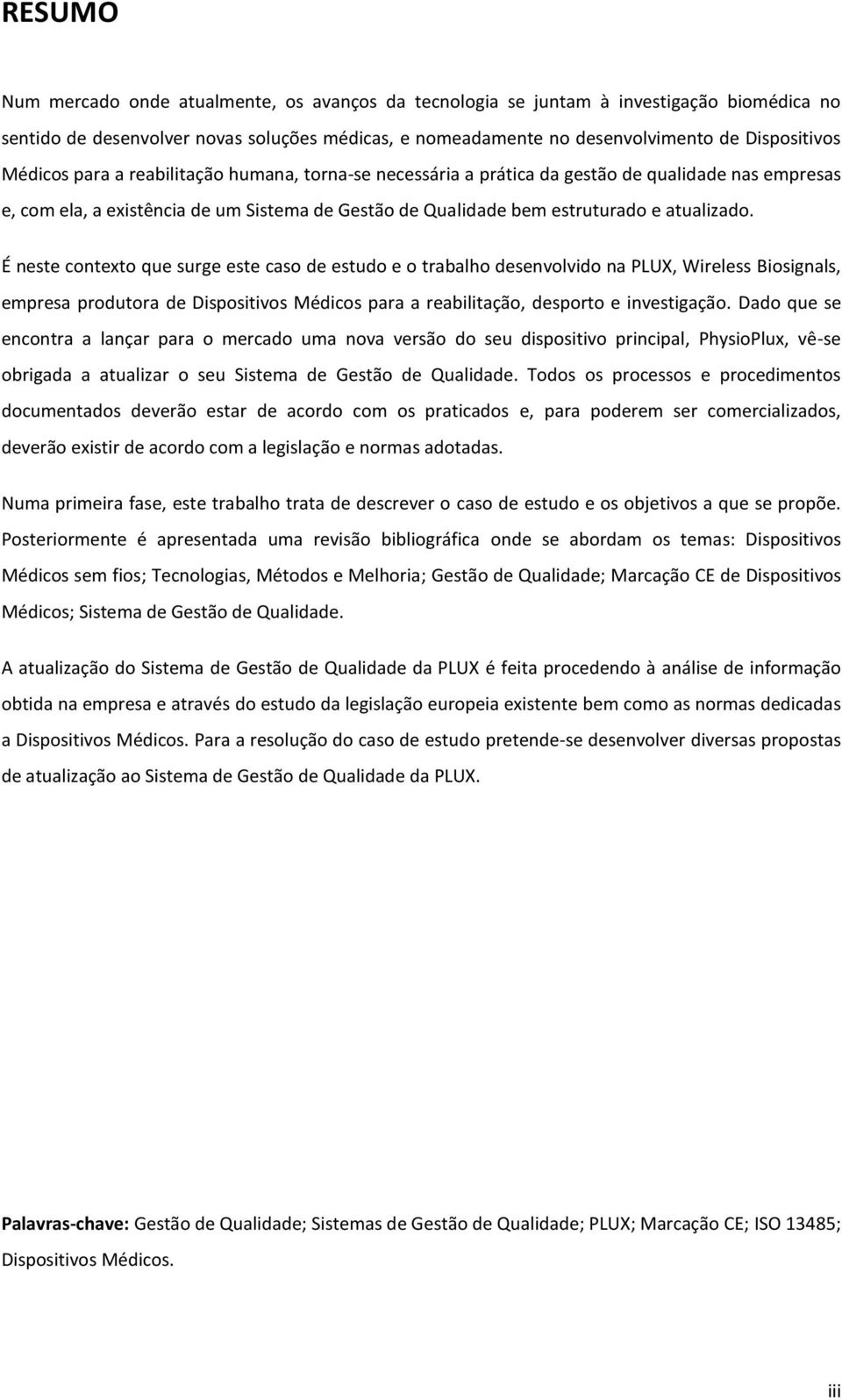 É neste contexto que surge este caso de estudo e o trabalho desenvolvido na PLUX, Wireless Biosignals, empresa produtora de Dispositivos Médicos para a reabilitação, desporto e investigação.