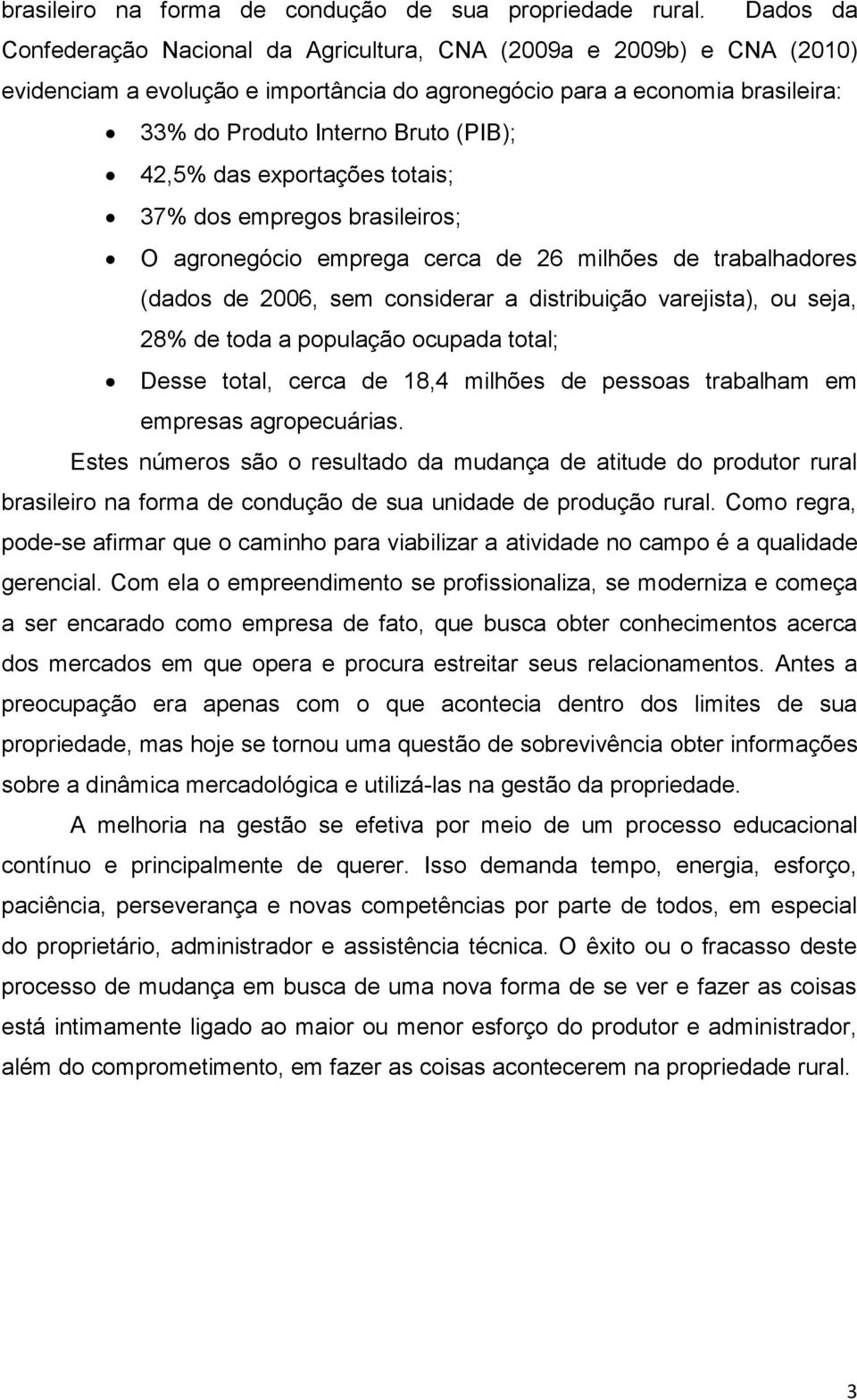 42,5% das exportações totais; 37% dos empregos brasileiros; O agronegócio emprega cerca de 26 milhões de trabalhadores (dados de 2006, sem considerar a distribuição varejista), ou seja, 28% de toda a