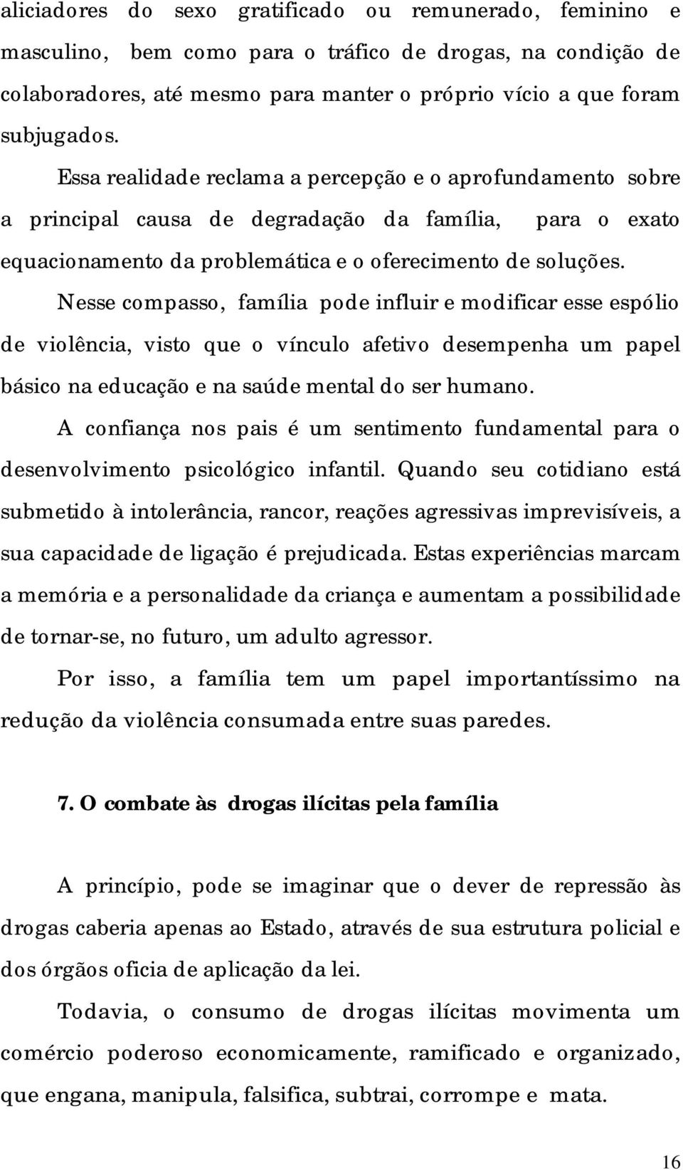 Nesse compasso, família pode influir e modificar esse espólio de violência, visto que o vínculo afetivo desempenha um papel básico na educação e na saúde mental do ser humano.