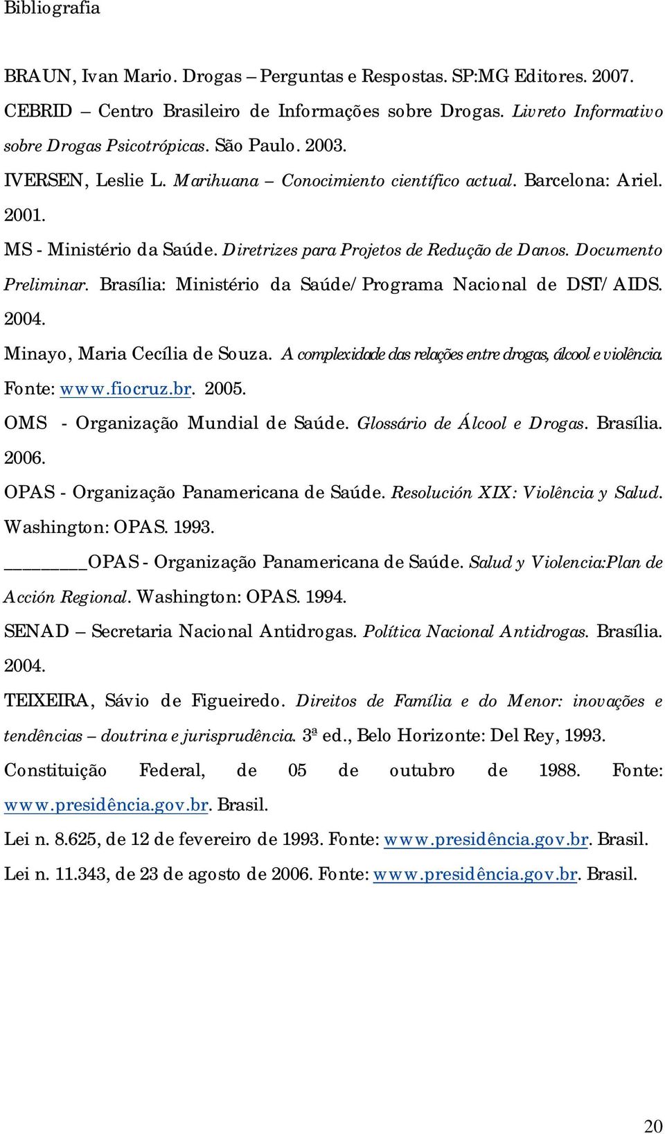 Brasília: Ministério da Saúde/Programa Nacional de DST/AIDS. 2004. Minayo, Maria Cecília de Souza. A complexidade das relações entre drogas, álcool e violência. Fonte: www.fiocruz.br. 2005.