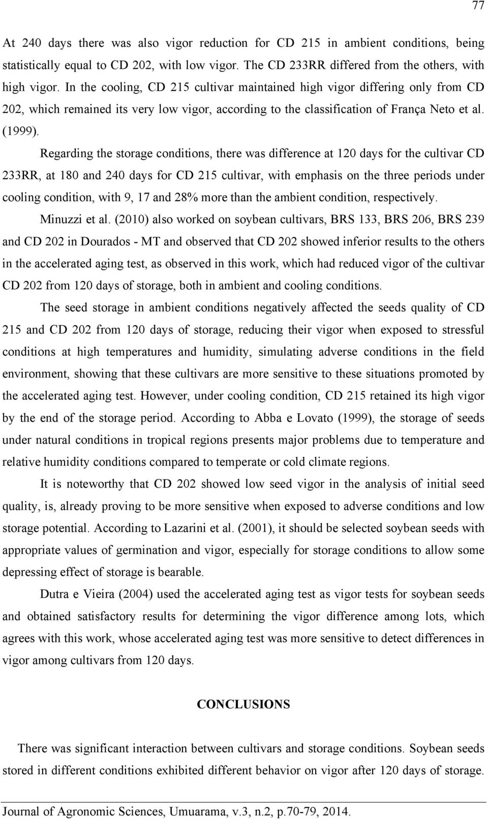 Regarding the storage conditions, there was difference at 120 days for the cultivar CD 233RR, at 180 and 240 days for CD 215 cultivar, with emphasis on the three periods under cooling condition, with