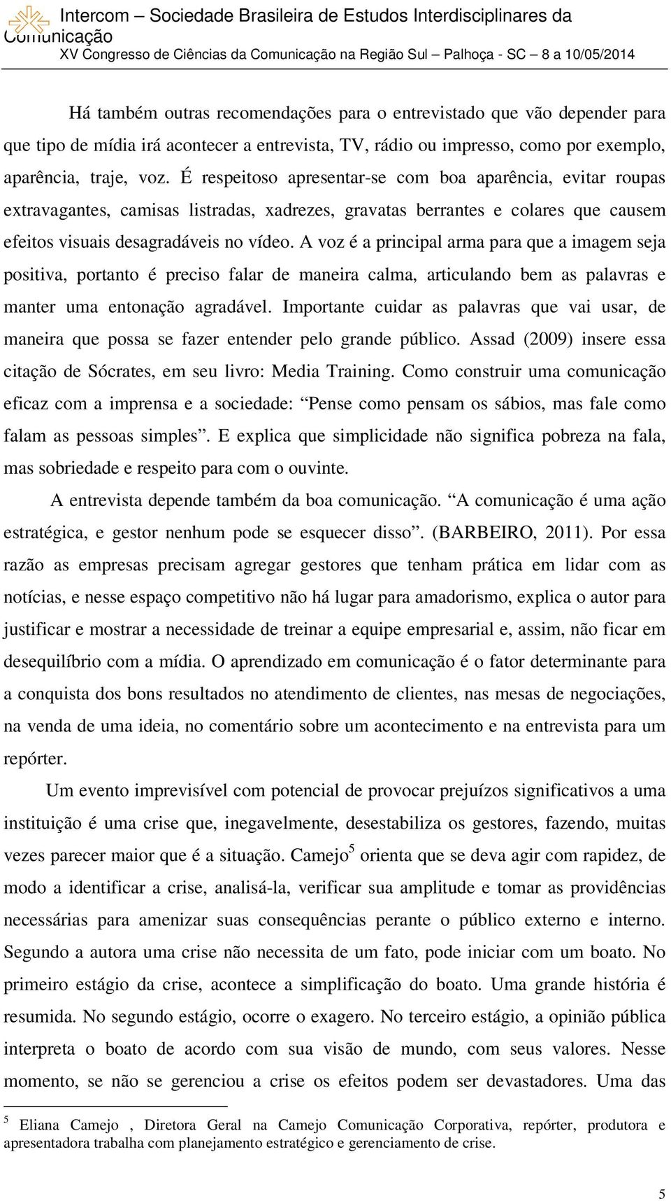 A voz é a principal arma para que a imagem seja positiva, portanto é preciso falar de maneira calma, articulando bem as palavras e manter uma entonação agradável.