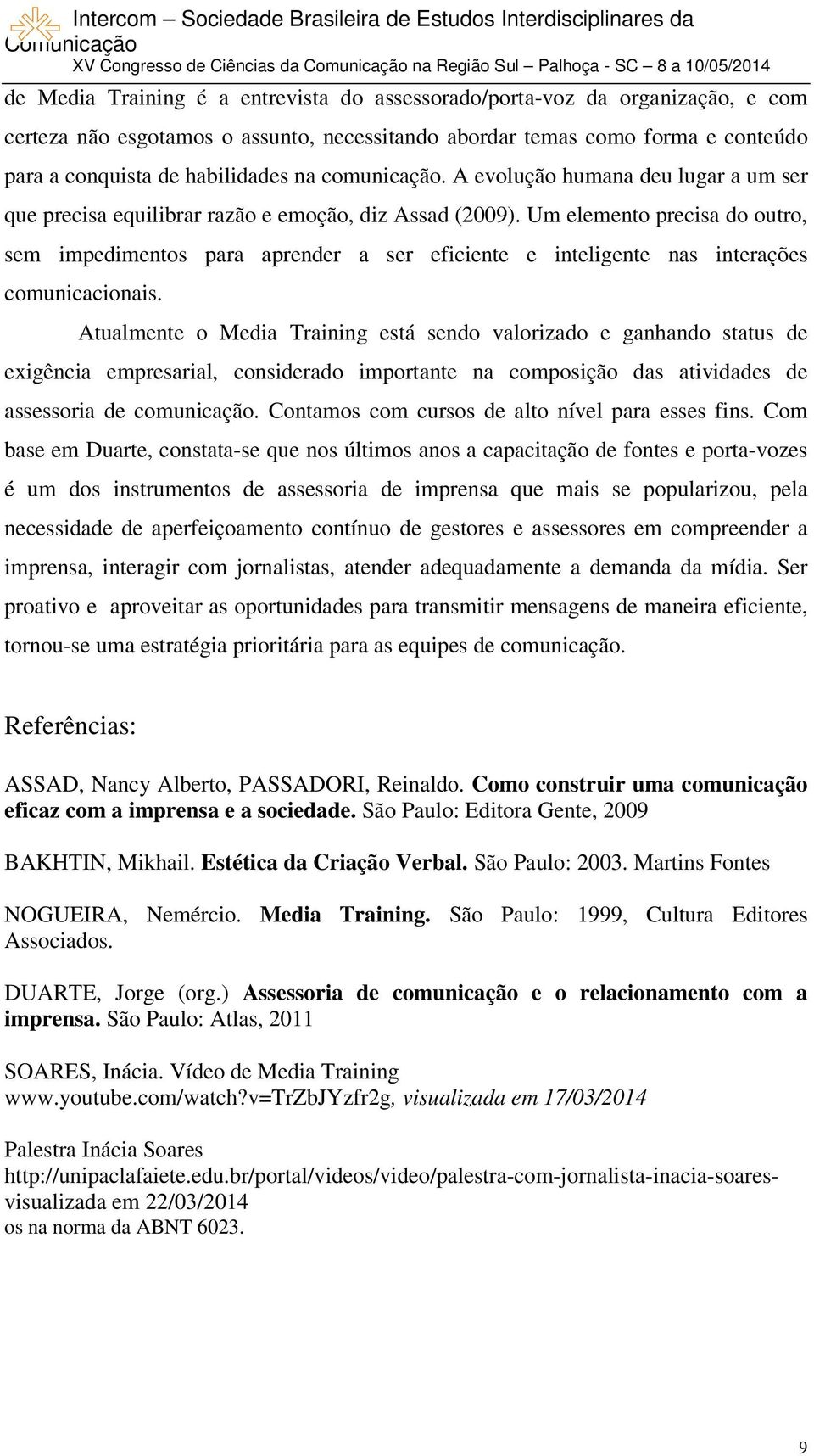 Um elemento precisa do outro, sem impedimentos para aprender a ser eficiente e inteligente nas interações comunicacionais.