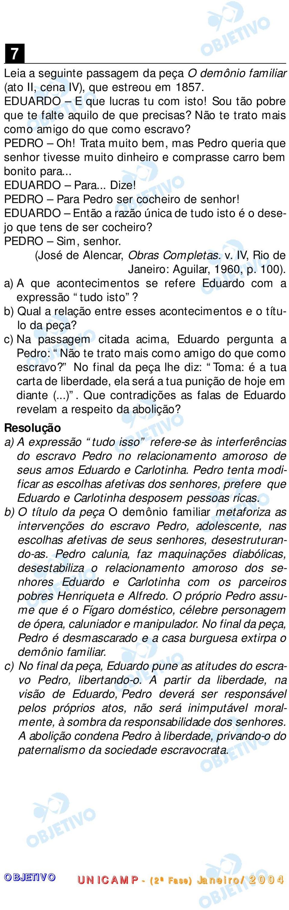 PEDRO Para Pedro ser cocheiro de senhor! EDUARDO Então a razão única de tudo isto é o desejo que tens de ser cocheiro? PEDRO Sim, senhor. (José de Alencar, Obras Completas. v.