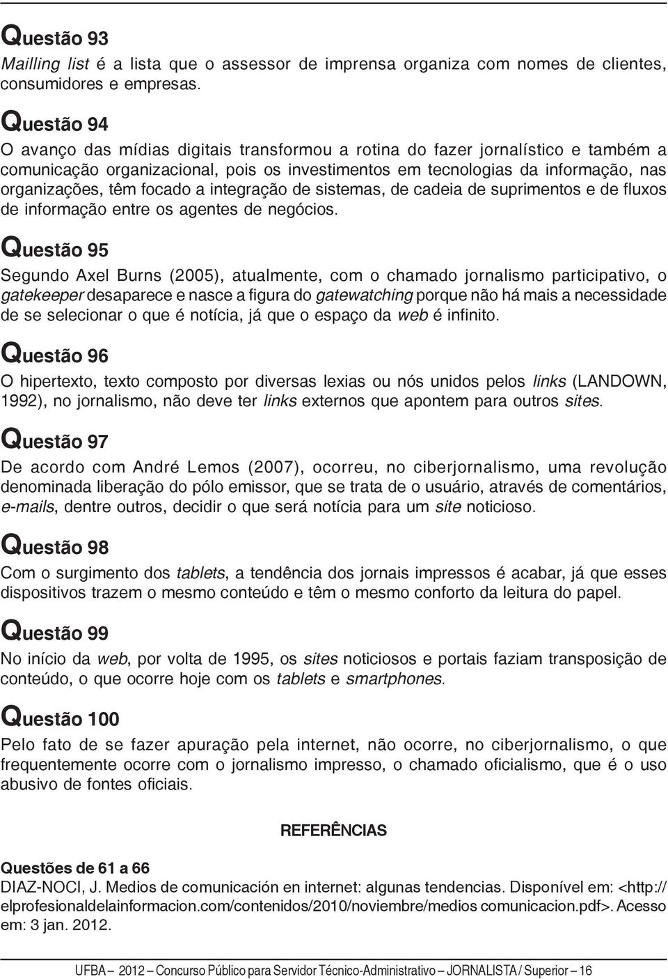 focado a integração de sistemas, de cadeia de suprimentos e de fluxos de informação entre os agentes de negócios.