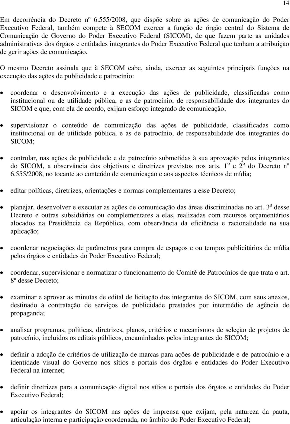 (SICOM), de que fazem parte as unidades administrativas dos órgãos e entidades integrantes do Poder Executivo Federal que tenham a atribuição de gerir ações de comunicação.