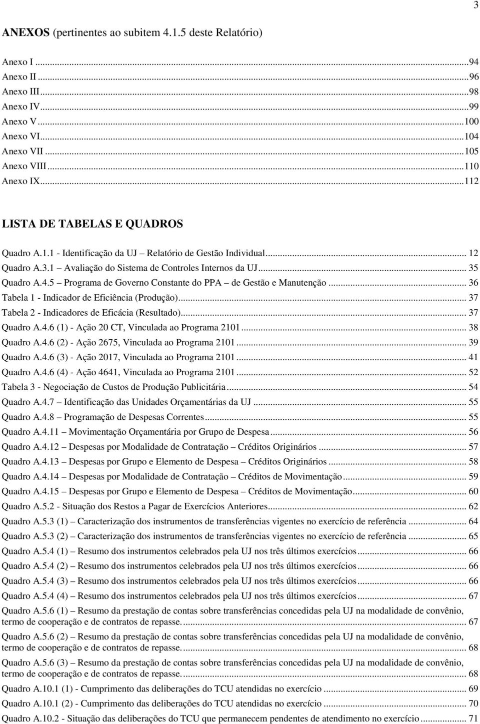 5 Programa de Governo Constante do PPA de Gestão e Manutenção... 36 Tabela 1 - Indicador de Eficiência (Produção)... 37 Tabela 2 - Indicadores de Eficácia (Resultado)... 37 Quadro A.4.