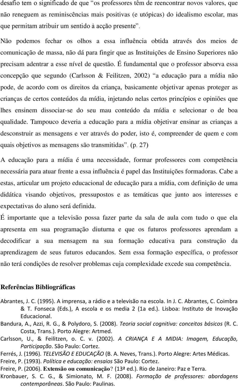 Não podemos fechar os olhos a essa influência obtida através dos meios de comunicação de massa, não dá para fingir que as Instituições de Ensino Superiores não precisam adentrar a esse nível de