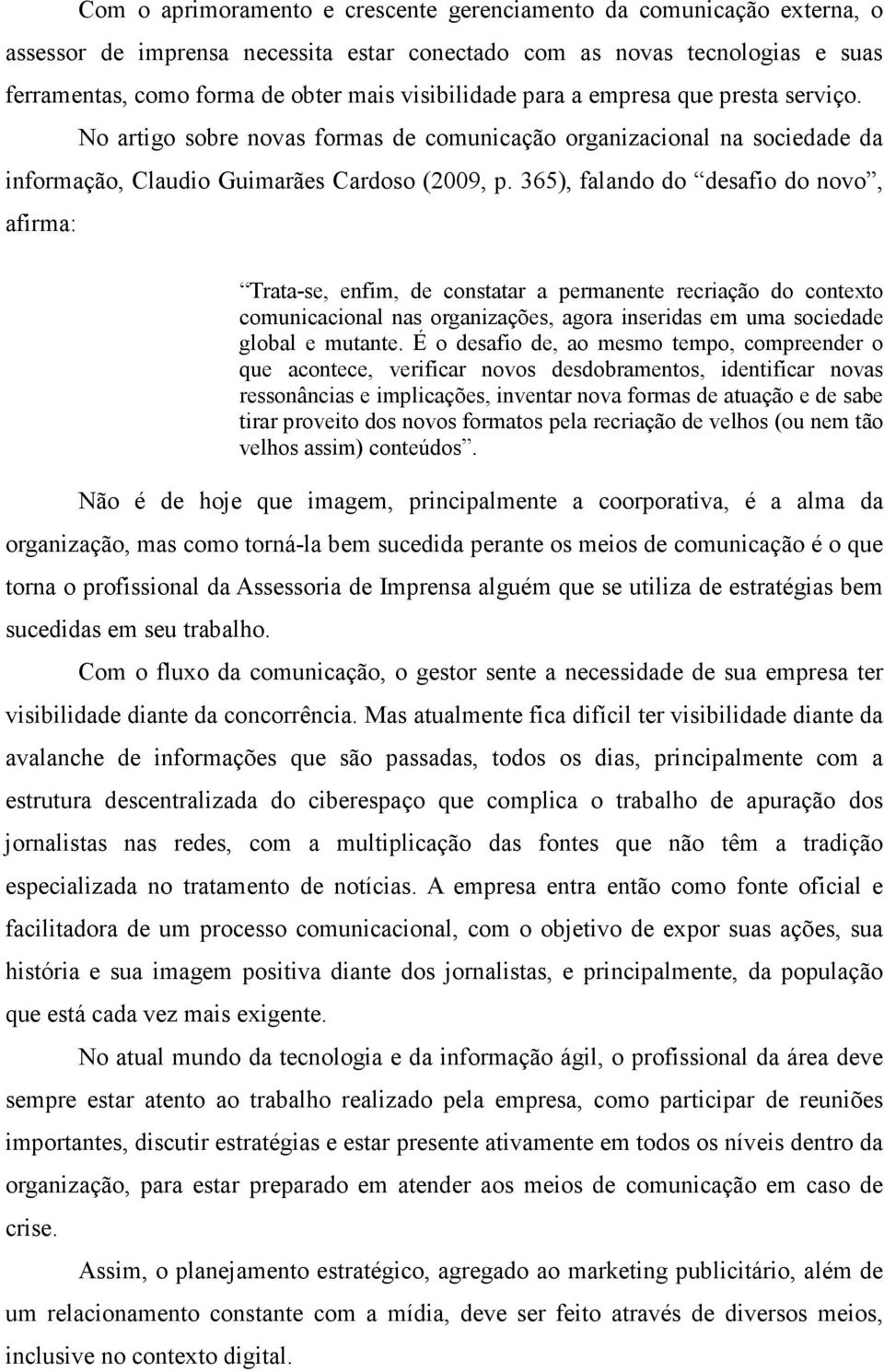 365), falando do desafio do novo, afirma: Trata-se, enfim, de constatar a permanente recriação do contexto comunicacional nas organizações, agora inseridas em uma sociedade global e mutante.