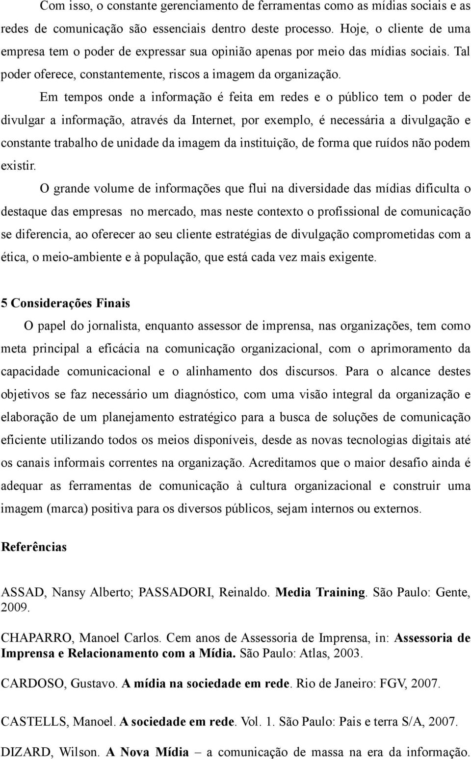 Em tempos onde a informação é feita em redes e o público tem o poder de divulgar a informação, através da Internet, por exemplo, é necessária a divulgação e constante trabalho de unidade da imagem da