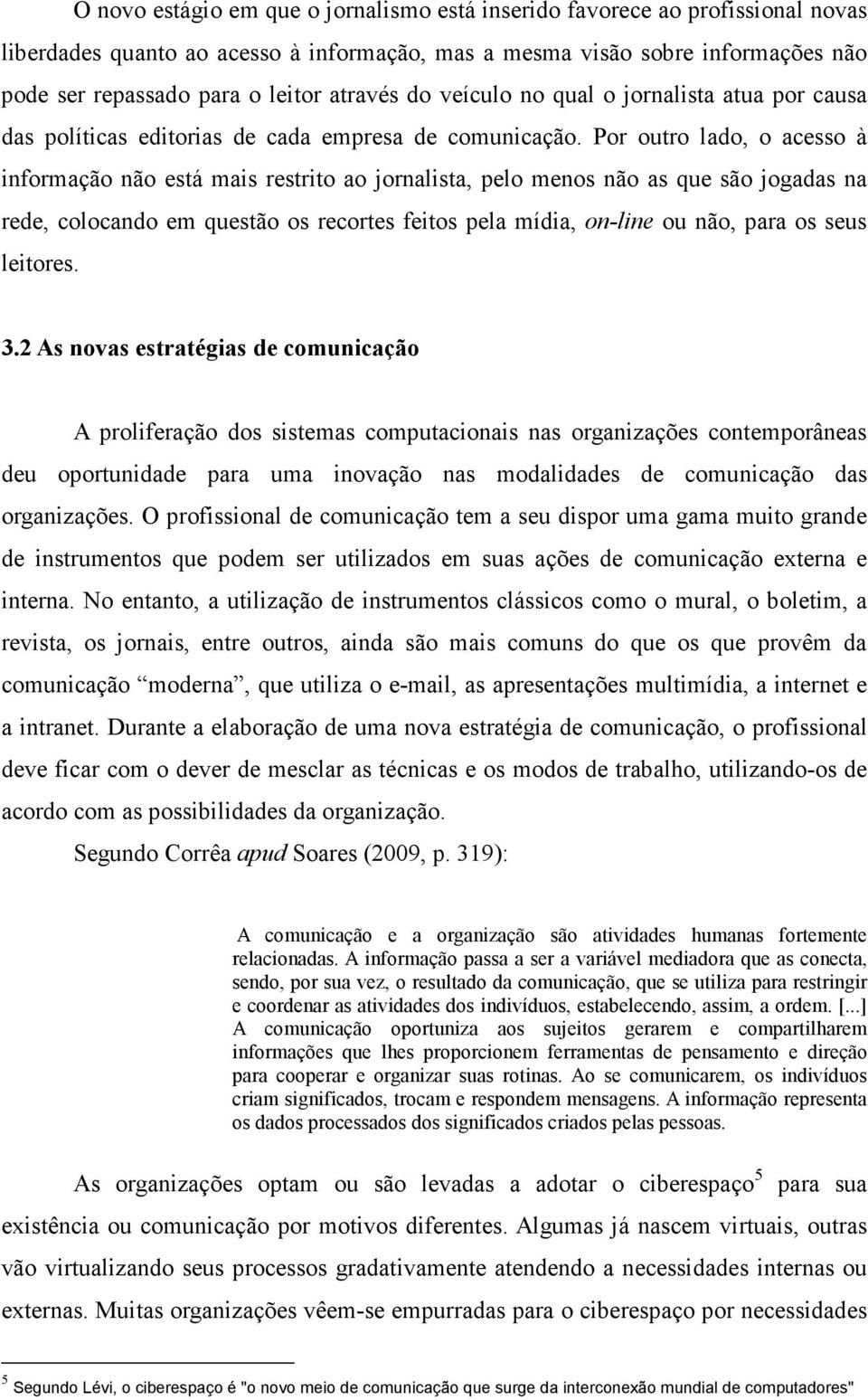 Por outro lado, o acesso à informação não está mais restrito ao jornalista, pelo menos não as que são jogadas na rede, colocando em questão os recortes feitos pela mídia, on-line ou não, para os seus