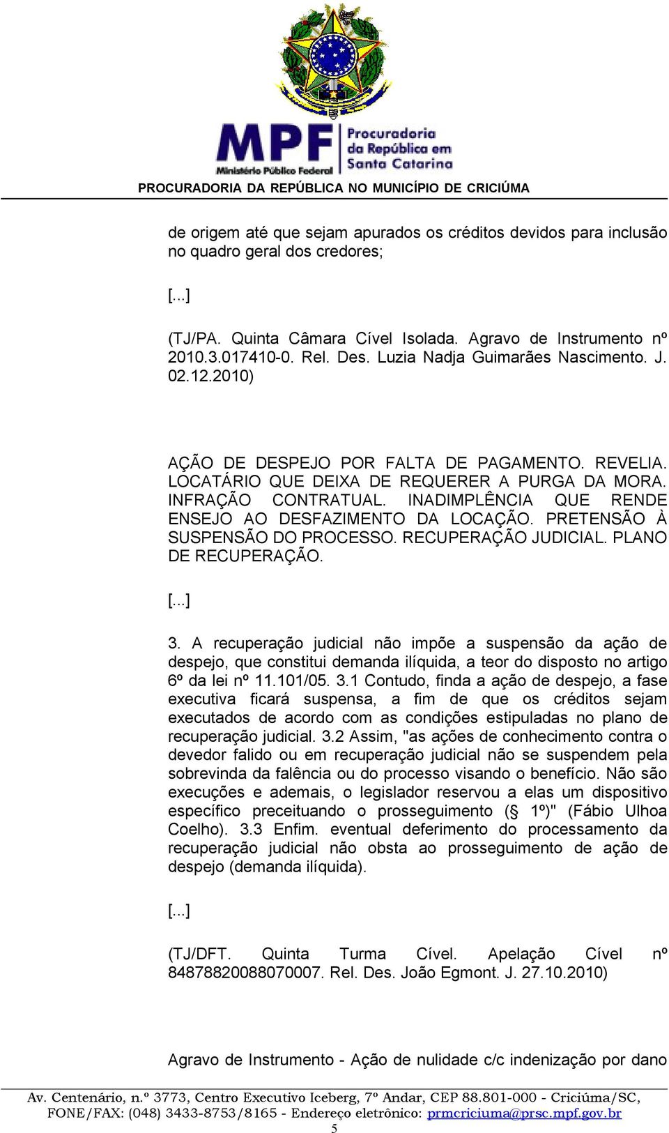 INADIMPLÊNCIA QUE RENDE ENSEJO AO DESFAZIMENTO DA LOCAÇÃO. PRETENSÃO À SUSPENSÃO DO PROCESSO. RECUPERAÇÃO JUDICIAL. PLANO DE RECUPERAÇÃO. [...] 3.