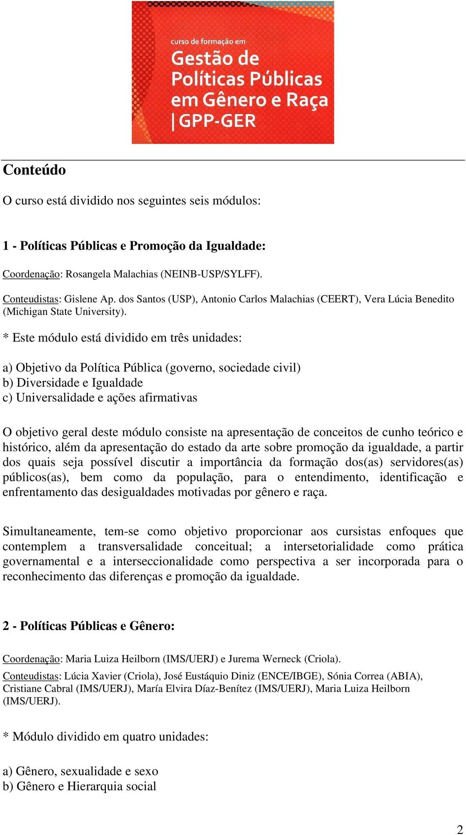 * Este módulo está dividido em três unidades: a) Objetivo da Política Pública (governo, sociedade civil) b) Diversidade e Igualdade c) Universalidade e ações afirmativas O objetivo geral deste módulo