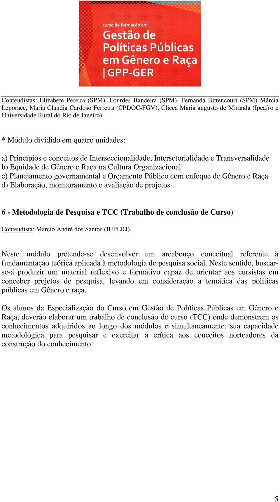 * Módulo dividido em quatro unidades: a) Princípios e conceitos de Interseccionalidade, Intersetorialidade e Transversalidade b) Equidade de Gênero e Raça na Cultura Organizacional c) Planejamento