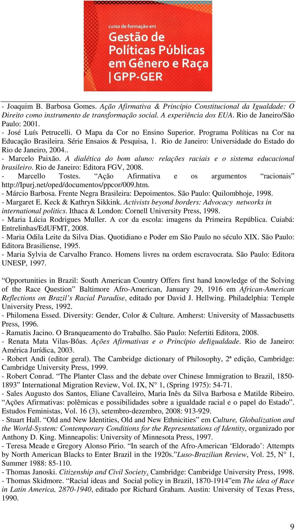 . - Marcelo Paixão. A dialética do bom aluno: relações raciais e o sistema educacional brasileiro. Rio de Janeiro: Editora FGV, 2008. - Marcello Tostes.