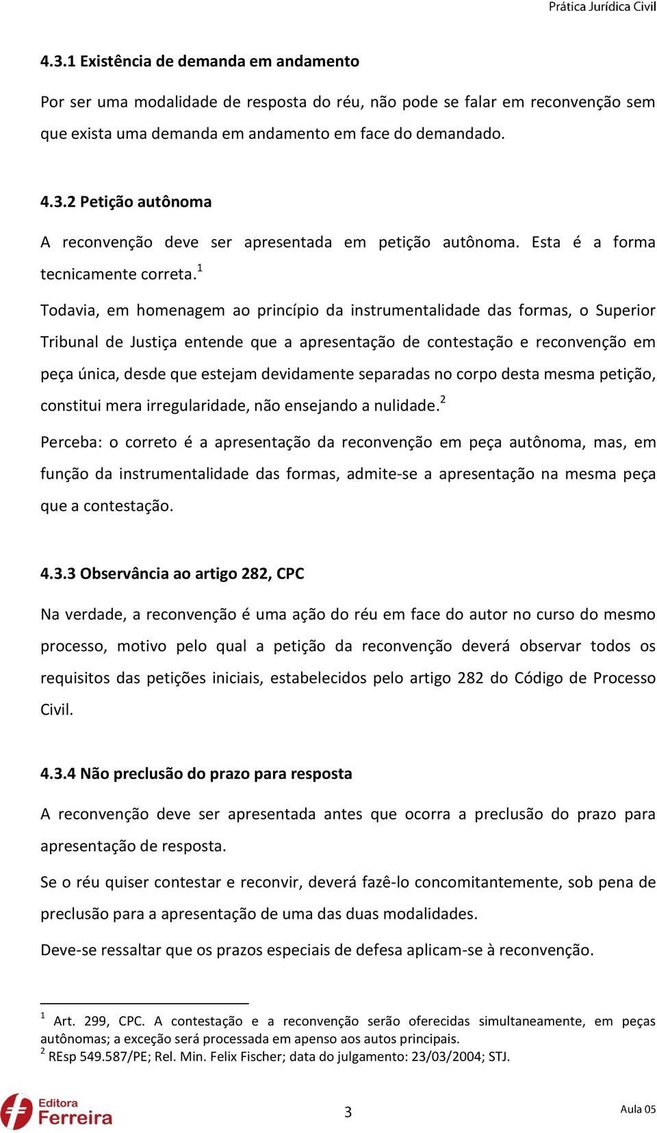 1 Todavia, em homenagem ao princípio da instrumentalidade das formas, o Superior Tribunal de Justiça entende que a apresentação de contestação e reconvenção em peça única, desde que estejam