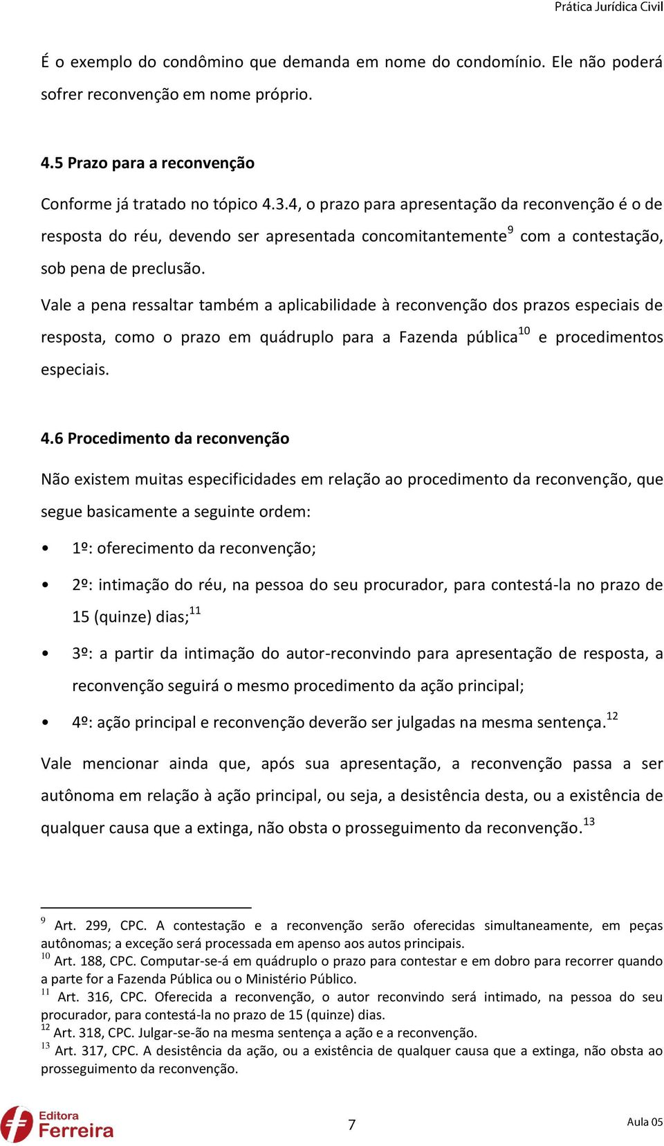 Vale a pena ressaltar também a aplicabilidade à reconvenção dos prazos especiais de resposta, como o prazo em quádruplo para a Fazenda pública 10 e procedimentos especiais. 4.