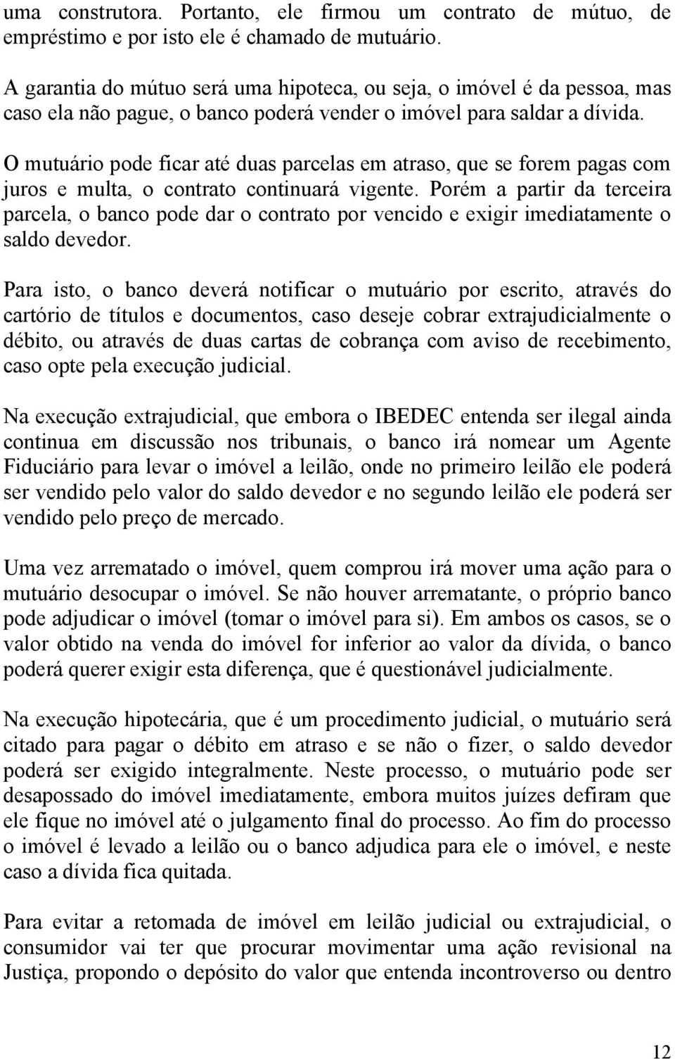 O mutuário pode ficar até duas parcelas em atraso, que se forem pagas com juros e multa, o contrato continuará vigente.