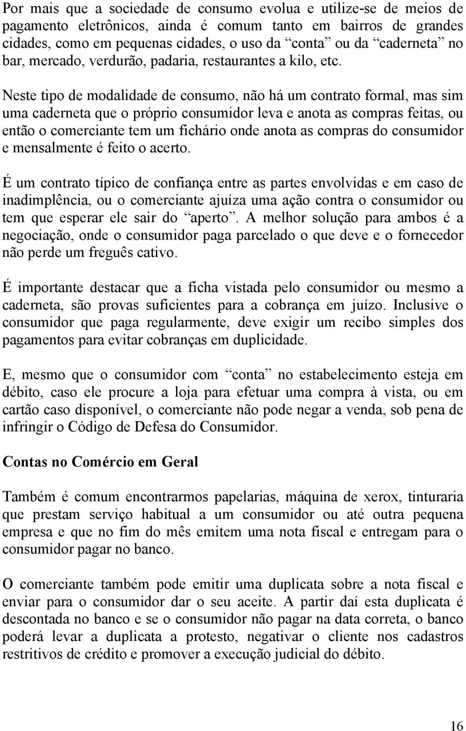 Neste tipo de modalidade de consumo, não há um contrato formal, mas sim uma caderneta que o próprio consumidor leva e anota as compras feitas, ou então o comerciante tem um fichário onde anota as