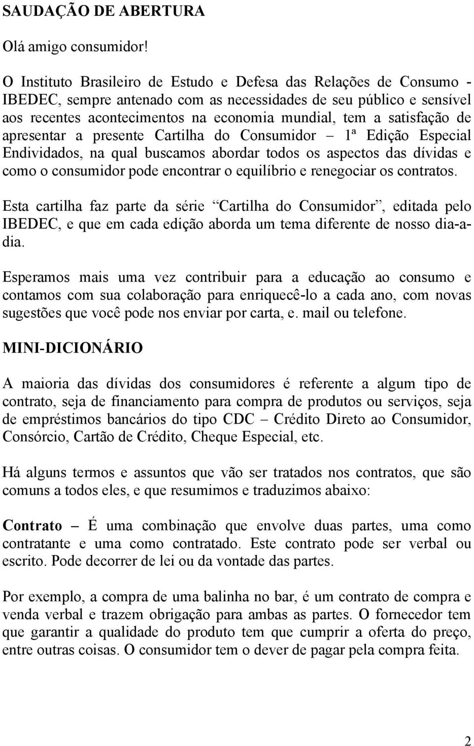 satisfação de apresentar a presente Cartilha do Consumidor 1ª Edição Especial Endividados, na qual buscamos abordar todos os aspectos das dívidas e como o consumidor pode encontrar o equilíbrio e