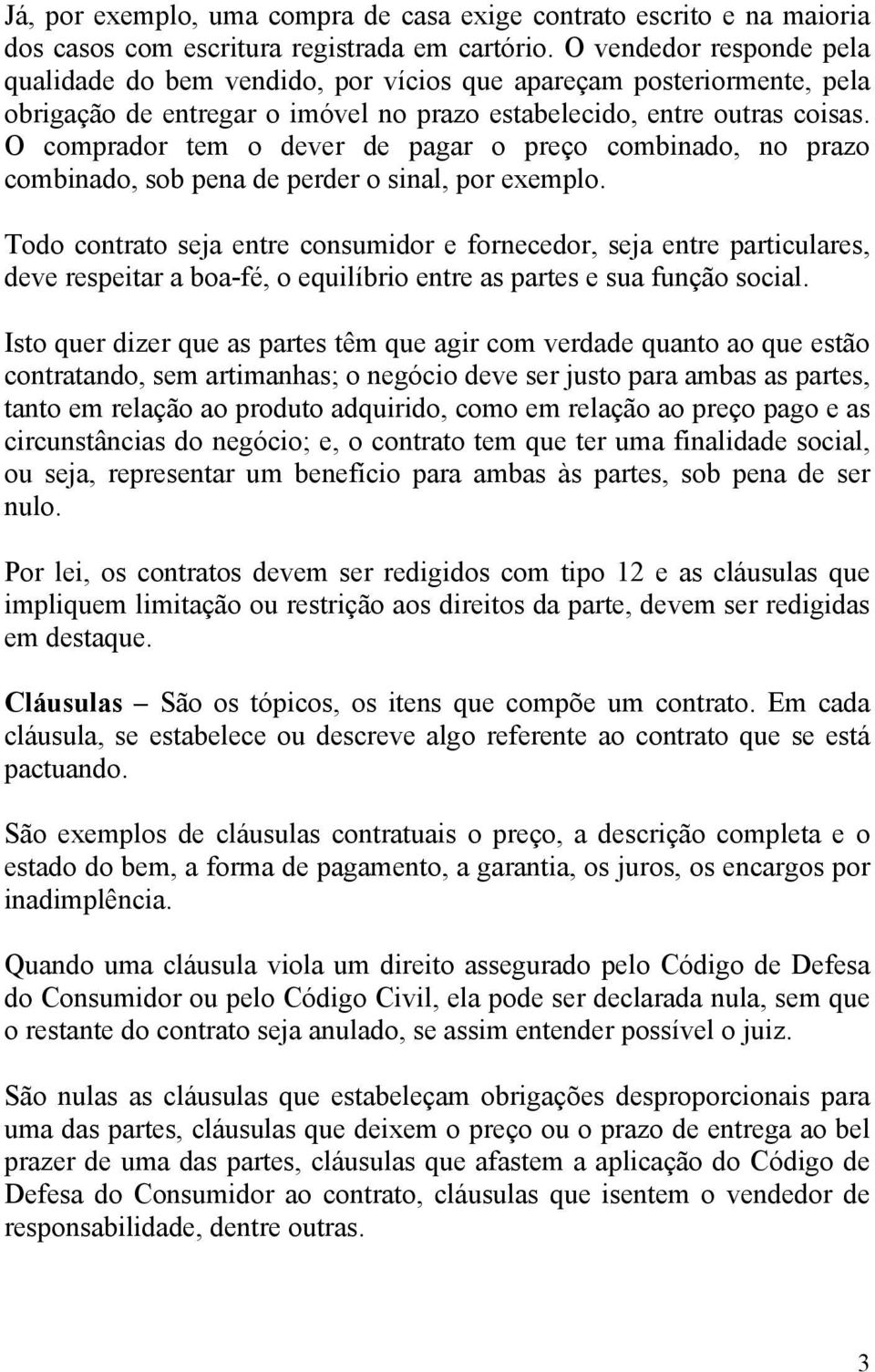 O comprador tem o dever de pagar o preço combinado, no prazo combinado, sob pena de perder o sinal, por exemplo.